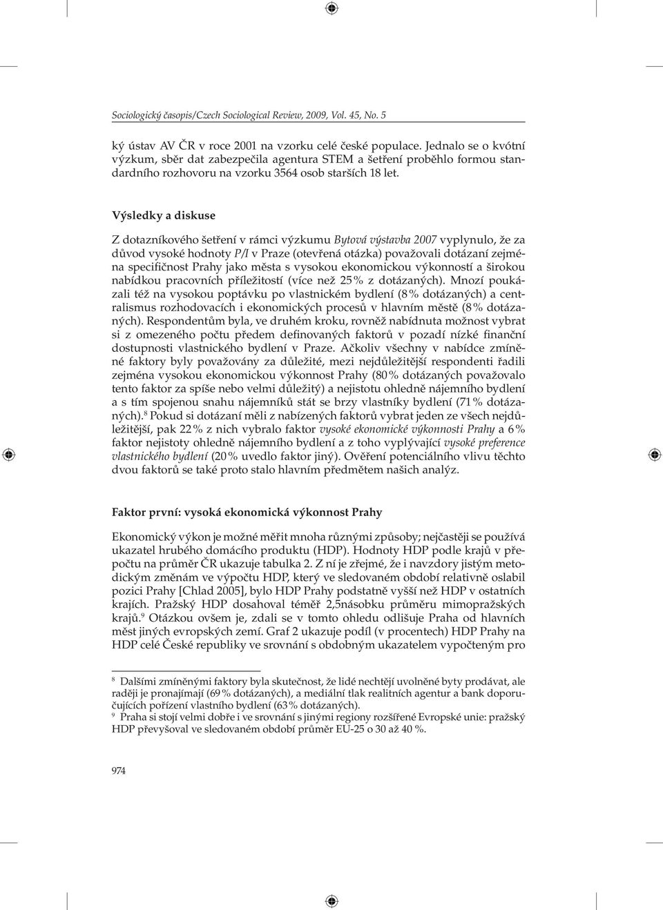 Výsledky a diskuse Z dotazníkového šetření v rámci výzkumu Bytová výstavba 2007 vyplynulo, že za důvod vysoké hodnoty P/I v Praze (otevřená otázka) považovali dotázaní zejména specifičnost Prahy jako