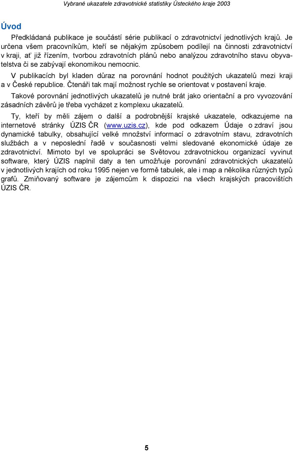 ekonomikou nemocnic. V publikacích byl kladen důraz na porovnání hodnot použitých ukazatelů mezi kraji a v České republice. Čtenáři tak mají možnost rychle se orientovat v postavení kraje.