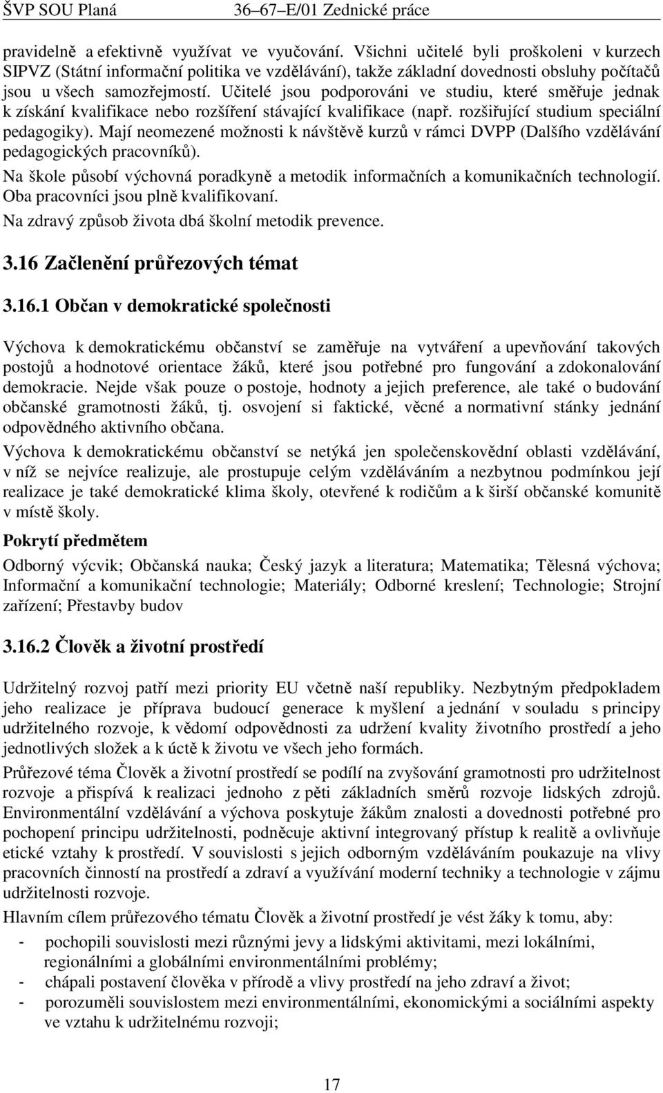 Učitelé jsou podporováni ve studiu, které směřuje jednak k získání kvalifikace nebo rozšíření stávající kvalifikace (např. rozšiřující studium speciální pedagogiky).