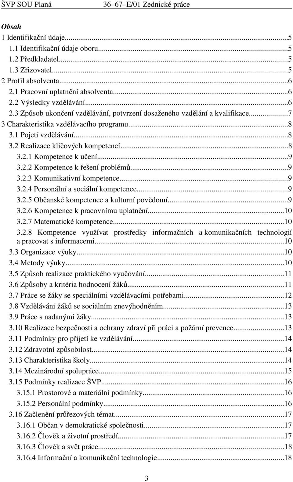 1 Pojetí vzdělávání...8 3.2 Realizace klíčových kompetencí...8 3.2.1 Kompetence k učení...9 3.2.2 Kompetence k řešení problémů...9 3.2.3 Komunikativní kompetence...9 3.2.4 Personální a sociální kompetence.