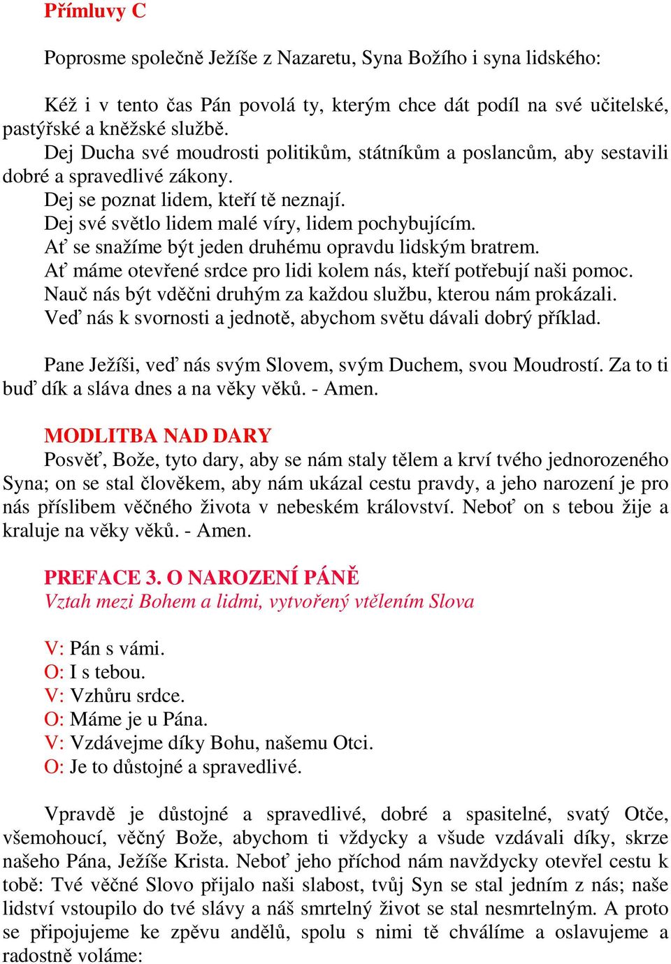 Ať se snažíme být jeden druhému opravdu lidským bratrem. Ať máme otevřené srdce pro lidi kolem nás, kteří potřebují naši pomoc. Nauč nás být vděčni druhým za každou službu, kterou nám prokázali.