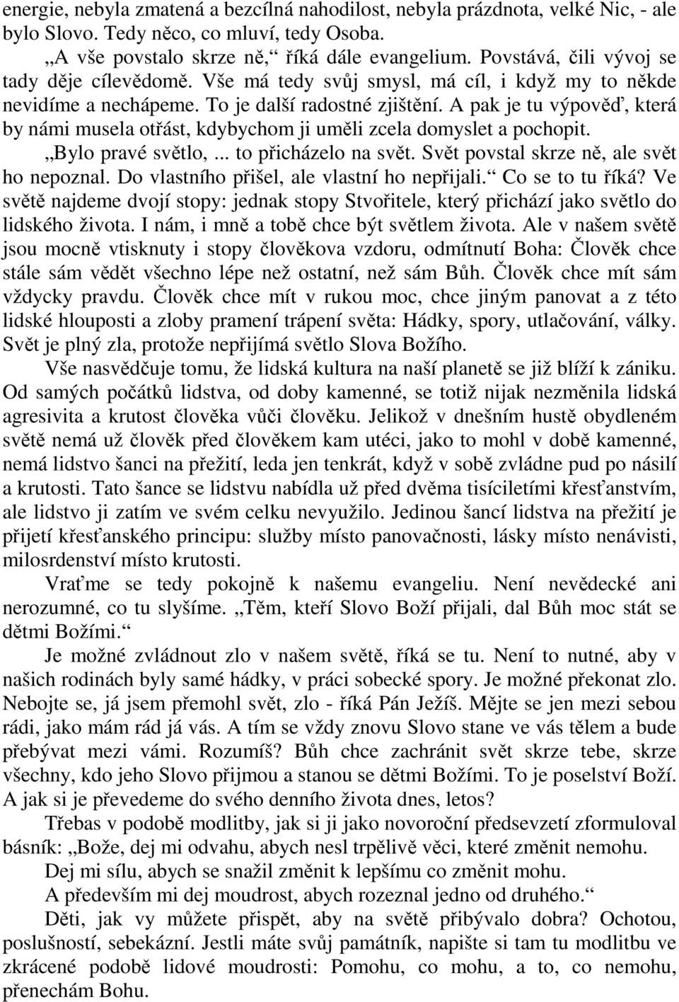 A pak je tu výpověď, která by námi musela otřást, kdybychom ji uměli zcela domyslet a pochopit. Bylo pravé světlo,... to přicházelo na svět. Svět povstal skrze ně, ale svět ho nepoznal.