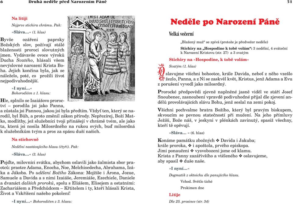 hlasu: Hle, splnilo se Isaiášovo proroctví porodila jsi jako Panna, a zùstala jsi Pannou, jakou jsi byla pøedtím. V dy ten, který se narodil, byl Bùh, a proto zmìnil zákon pøírody.