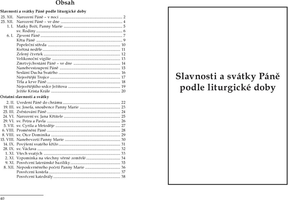 .. 16 Nejsvětější Trojice... 17 Těla a krve Páně... 18 Nejsvětějšího srdce Ježíšova... 19 Ježíše Krista Krále... 20 Ostatní slavnosti a svátky 2. II. Uvedení Páně do chrámu... 22 19. III. sv. Josefa, snoubence Panny Marie.