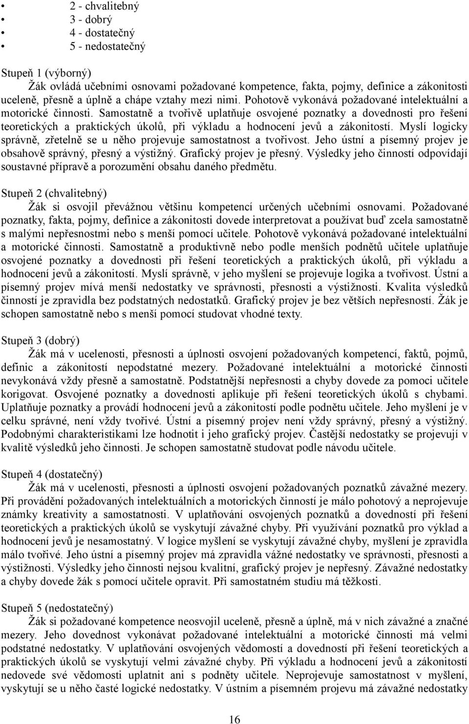 Samostatně a tvořivě uplatňuje osvojené poznatky a dovednosti pro řešení teoretických a praktických úkolů, při výkladu a hodnocení jevů a zákonitostí.