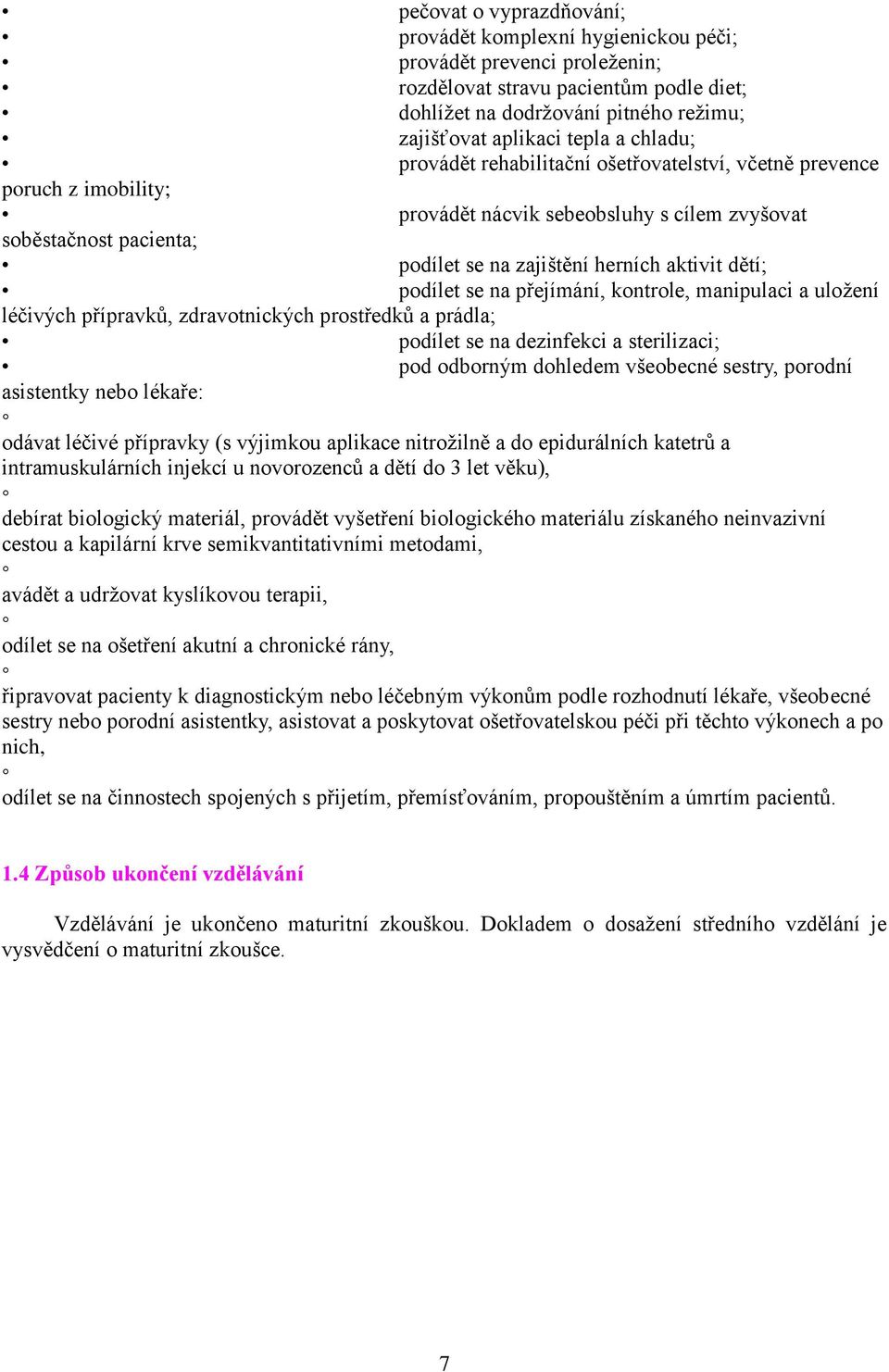 podílet se na přejímání, kontrole, manipulaci a uložení léčivých přípravků, zdravotnických prostředků a prádla; podílet se na dezinfekci a sterilizaci; pod odborným dohledem všeobecné sestry, porodní