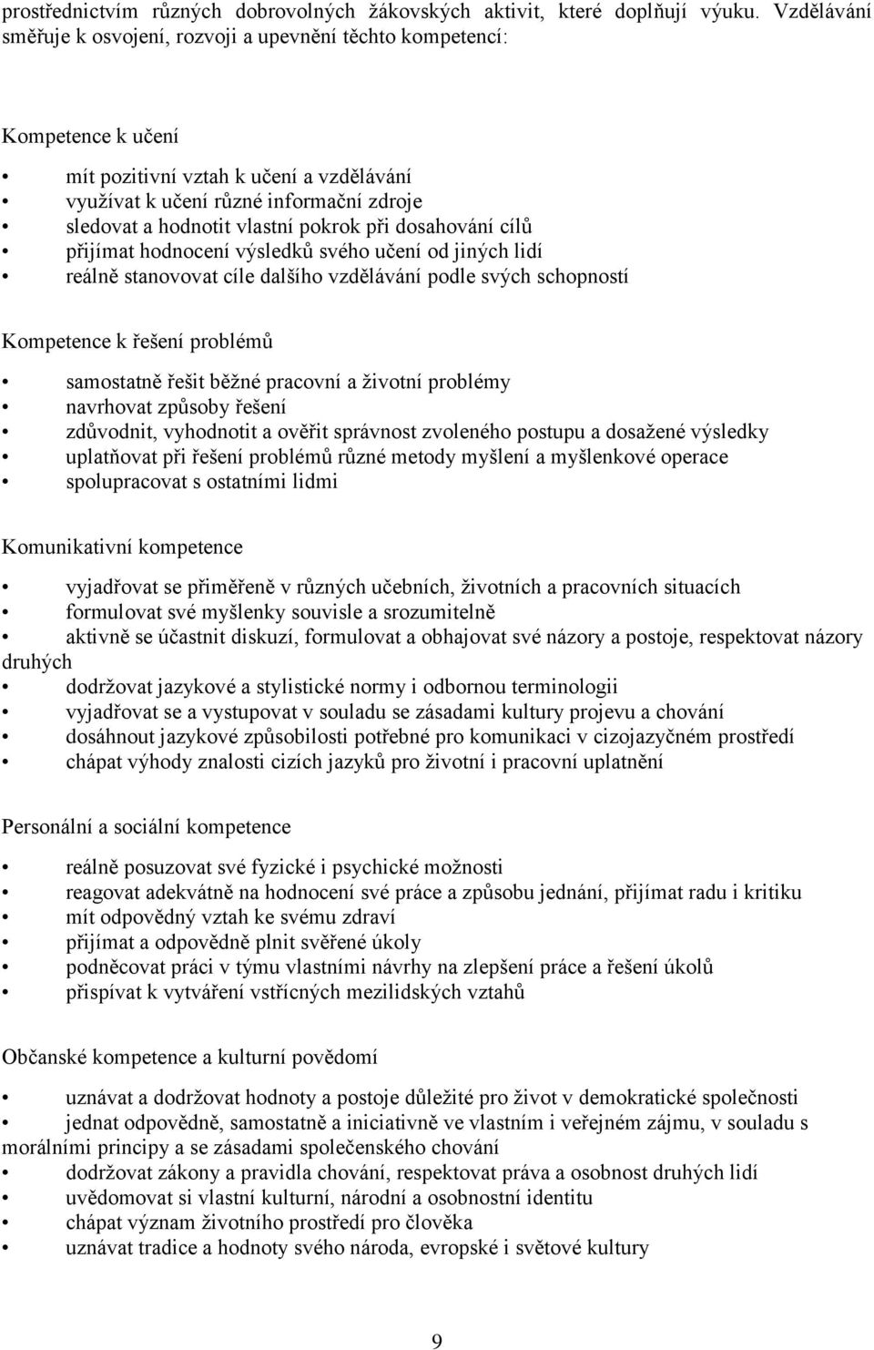 pokrok při dosahování cílů přijímat hodnocení výsledků svého učení od jiných lidí reálně stanovovat cíle dalšího vzdělávání podle svých schopností Kompetence k řešení problémů samostatně řešit běžné