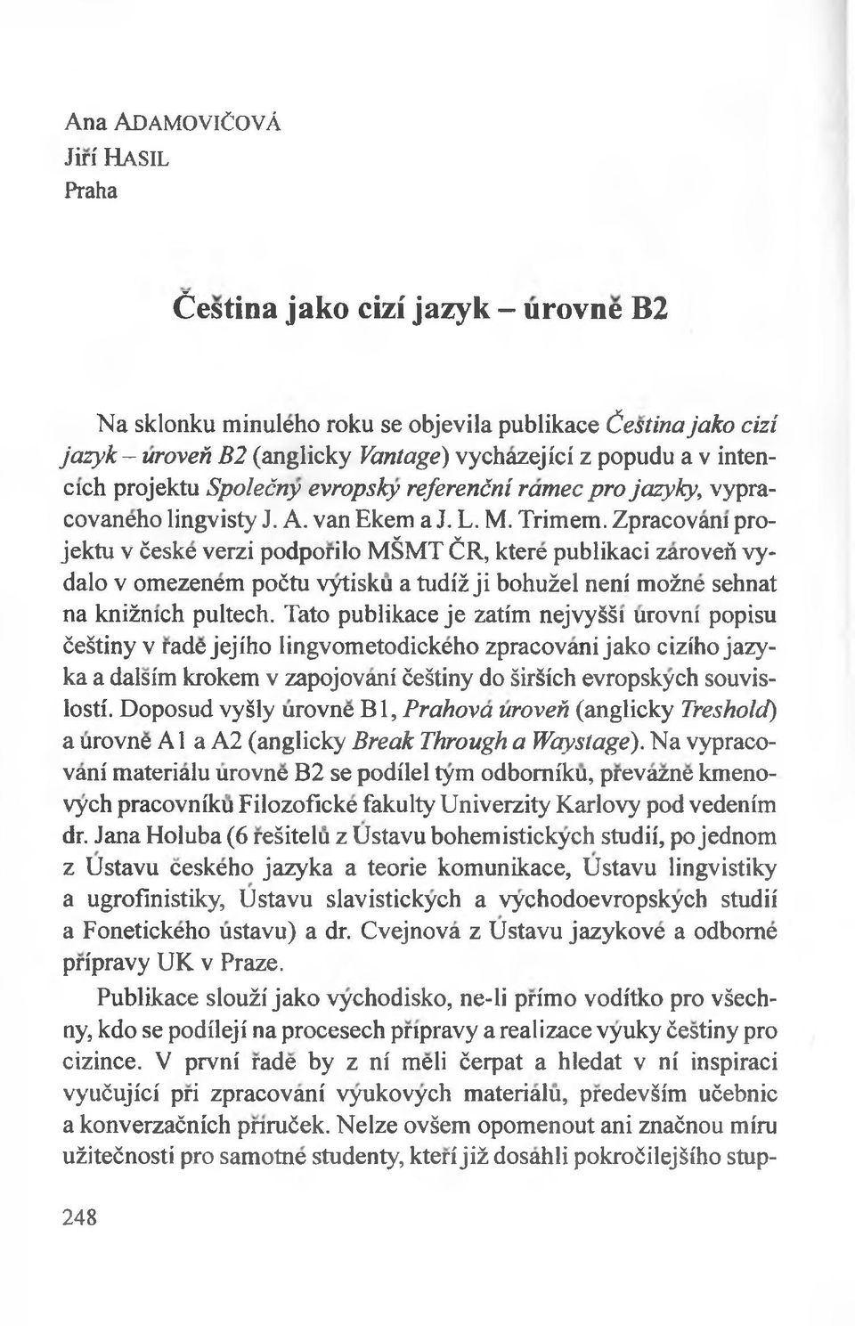 Zpracovani projektu v ćeske verzi podporilo MŚMT ĆR, ktere publikaci zaroveń vydalo v omezenem poćtu vytisku a tudiż ji bohużel neni możne sehnat na kniżmch pultech.