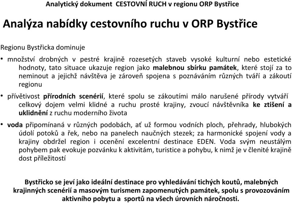 málo narušené přírody vytváří celkový dojem velmi klidné a ruchu prosté krajiny, zvoucí návštěvníka ke ztišení a uklidnění z ruchu moderního života voda připomínaná v různých podobách, ať už formou