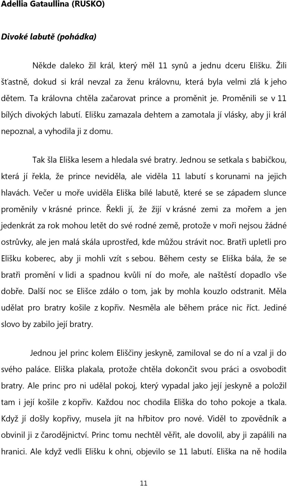 Elišku zamazala dehtem a zamotala jí vlásky, aby ji král nepoznal, a vyhodila ji z domu. Tak šla Eliška lesem a hledala své bratry.