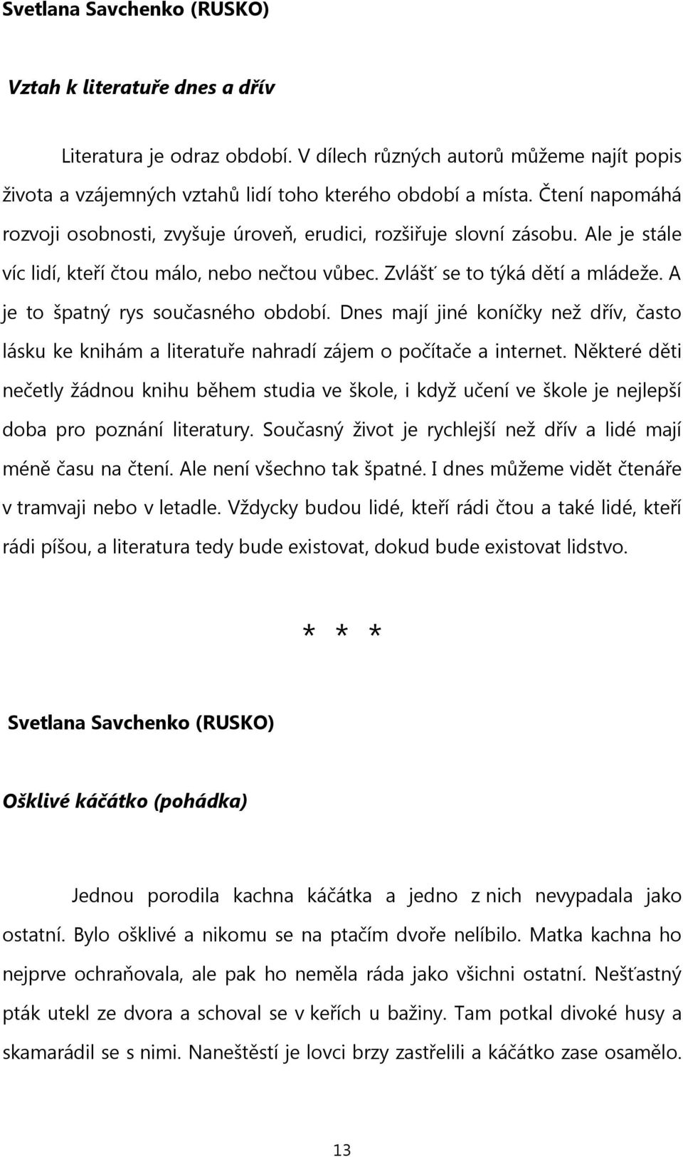 A je to špatný rys současného období. Dnes mají jiné koníčky než dřív, často lásku ke knihám a literatuře nahradí zájem o počítače a internet.