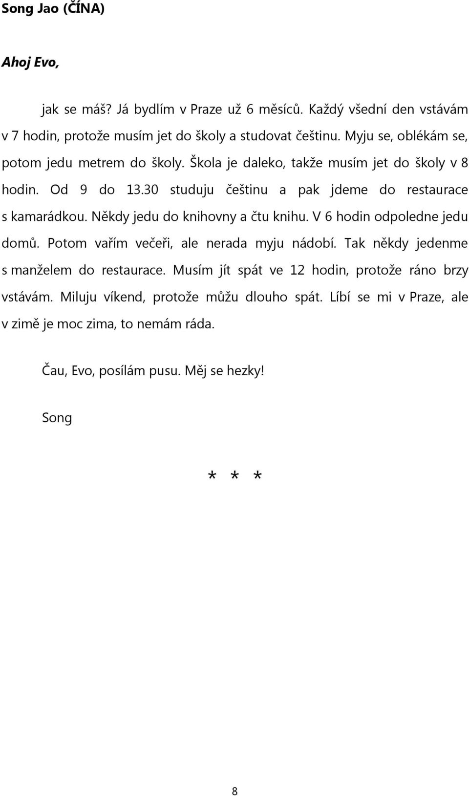 30 studuju češtinu a pak jdeme do restaurace s kamarádkou. Někdy jedu do knihovny a čtu knihu. V 6 hodin odpoledne jedu domů. Potom vařím večeři, ale nerada myju nádobí.