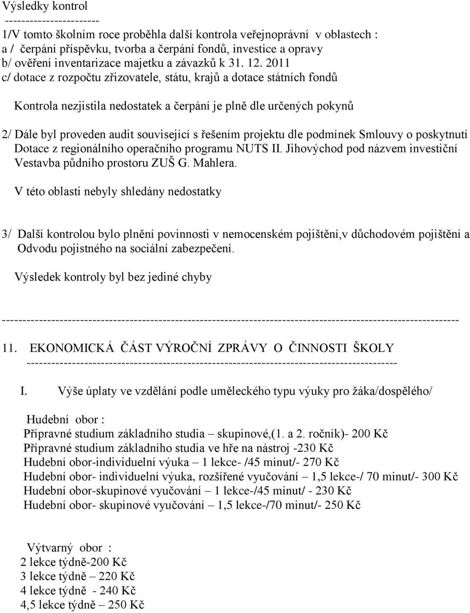 2011 c/ dotace z rozpočtu zřizovatele, státu, krajů a dotace státních fondů Kontrola nezjistila nedostatek a čerpání je plně dle určených pokynů 2/ Dále byl proveden audit související s řešením