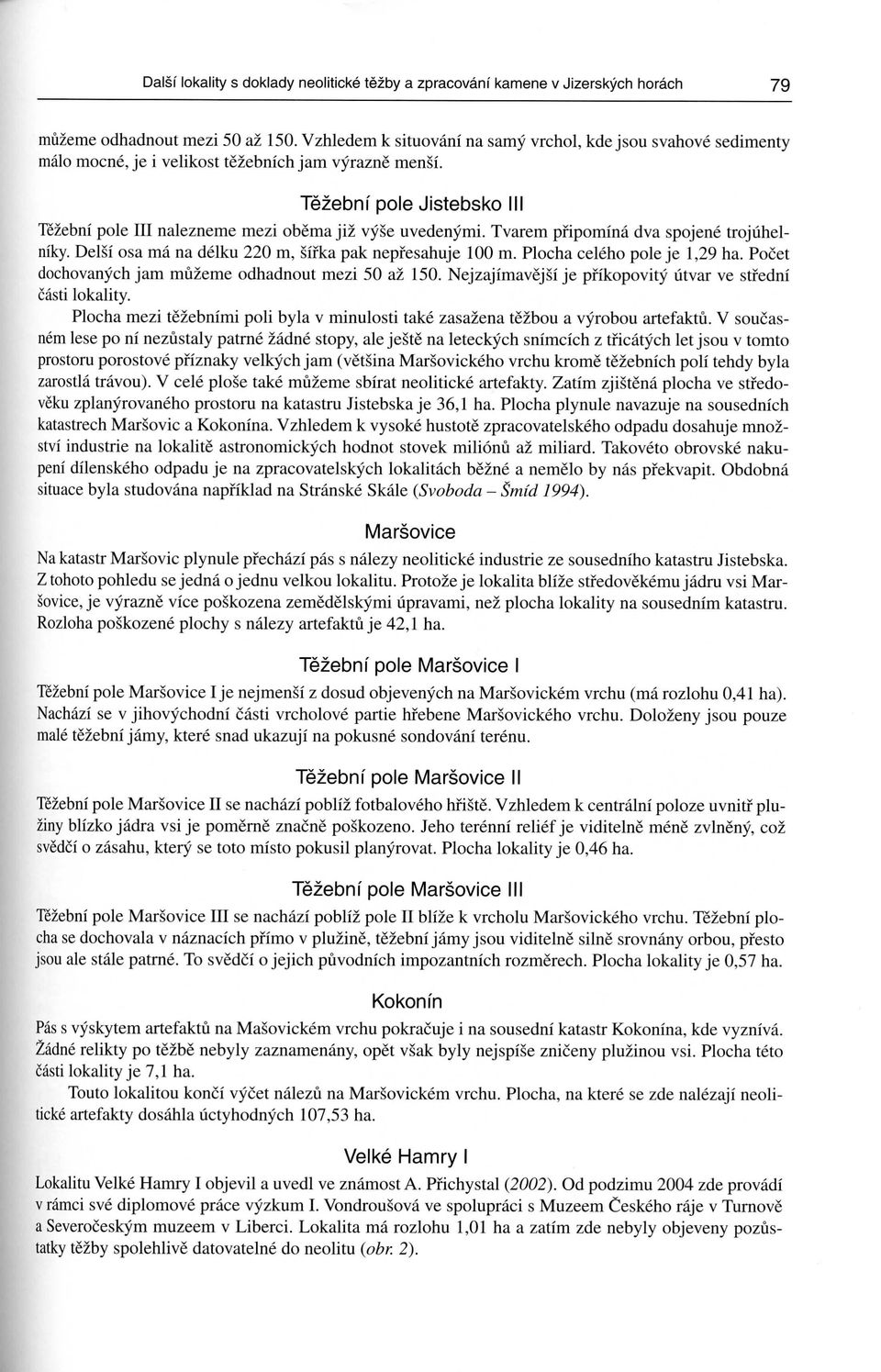 Tezebni pole Jistebsko III Tezebni pole III nalezneme mezi obema jiz vyse uvedenymi. Tvarem pfipomina dva spojene trojuhelniky. Delsi osa ma na delku 22 m, sirka pak nepfesahuje m.