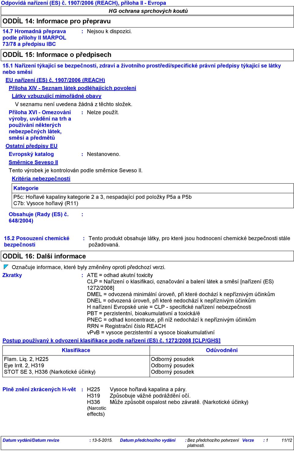 katalog ODDÍL 15 Informace o předpisech Nelze použít. Nestanoveno. 15.1 Nařízení týkající se bezpečnosti, zdraví a životního prostředí/specifické právní předpisy týkající se látky nebo směsi EU nařízení (ES) č.