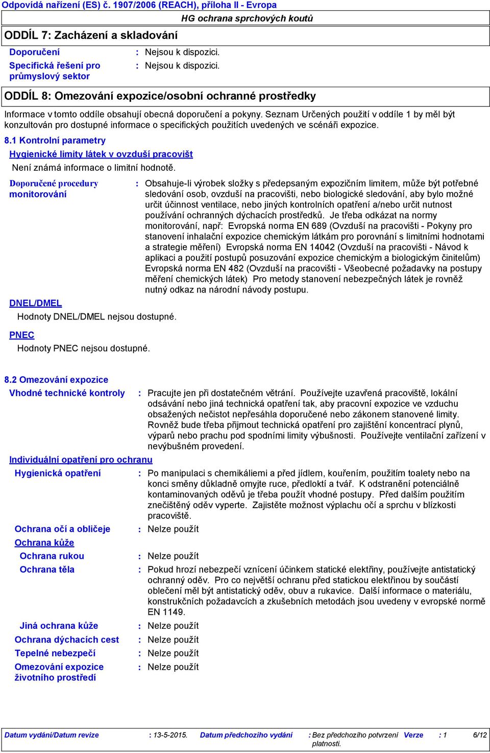 1 Kontrolní parametry Hygienické limity látek v ovzduší pracovišt Není známá informace o limitní hodnotě. Doporučené procedury monitorování DNEL/DMEL Hodnoty DNEL/DMEL nejsou dostupné.