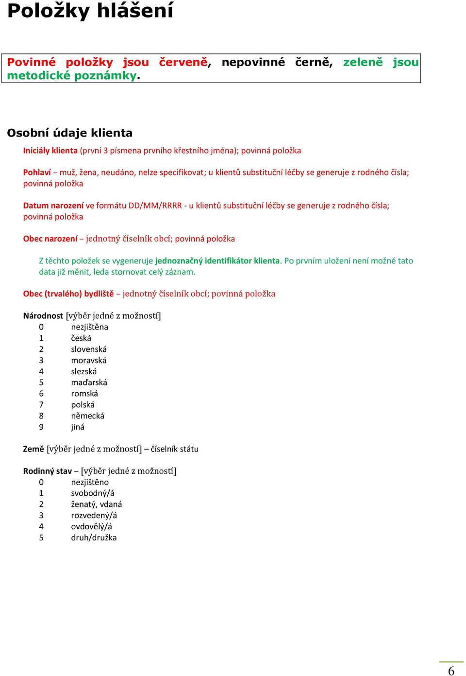 čísla; povinná položka Datum narození ve formátu DD/MM/RRRR - u klientů substituční léčby se generuje z rodného čísla; povinná položka Obec narození jednotný číselník obcí; povinná položka Z těchto