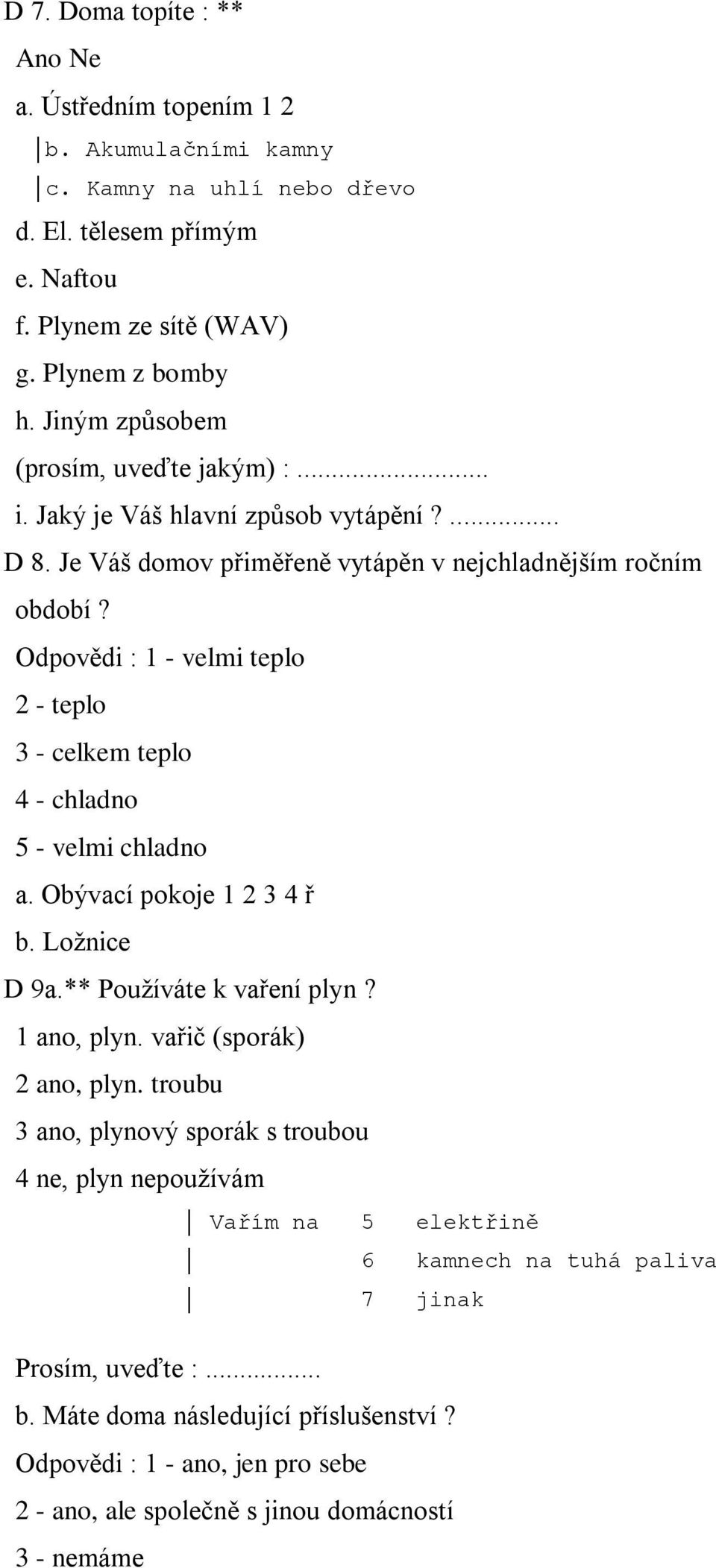 Odpovědi : 1 - velmi teplo 2 - teplo 3 - celkem teplo 4 - chladno 5 - velmi chladno a. Obývací pokoje 1 2 3 4 ř b. Ložnice D 9a.** Používáte k vaření plyn? 1 ano, plyn. vařič (sporák) 2 ano, plyn.