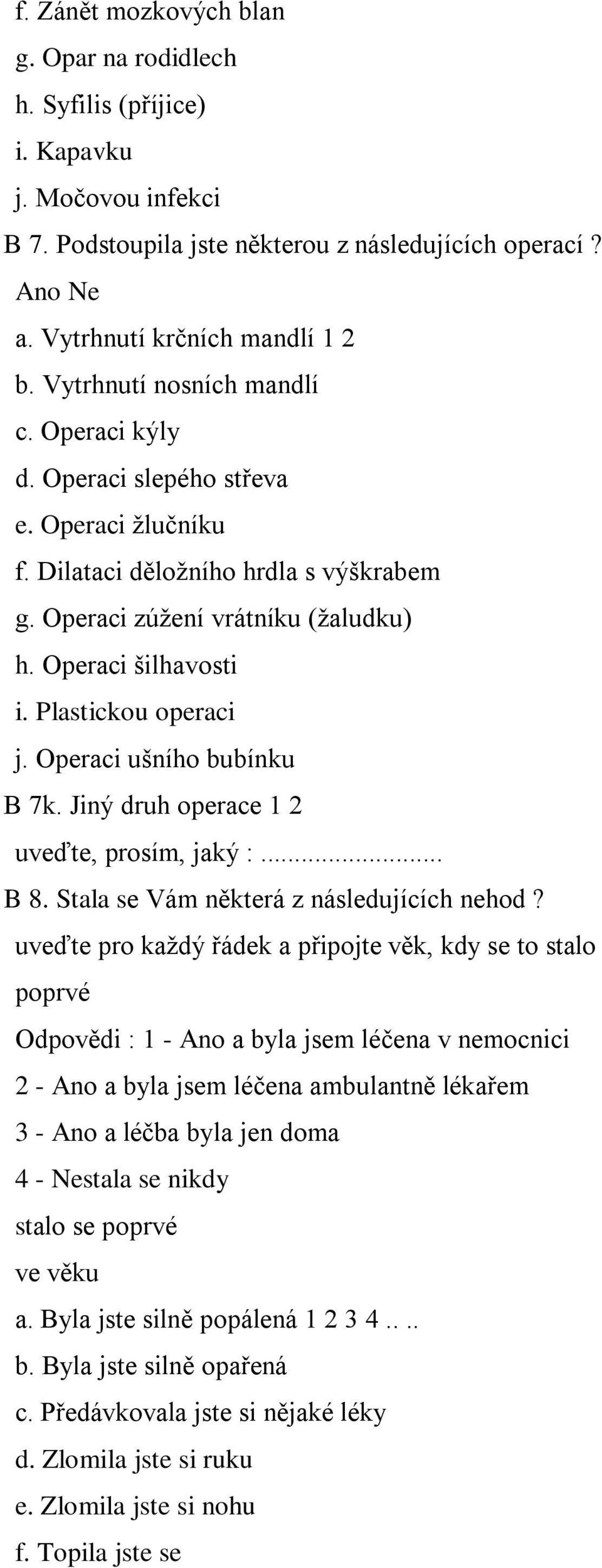 Plastickou operaci j. Operaci ušního bubínku B 7k. Jiný druh operace 1 2 uveďte, prosím, jaký :... B 8. Stala se Vám některá z následujících nehod?