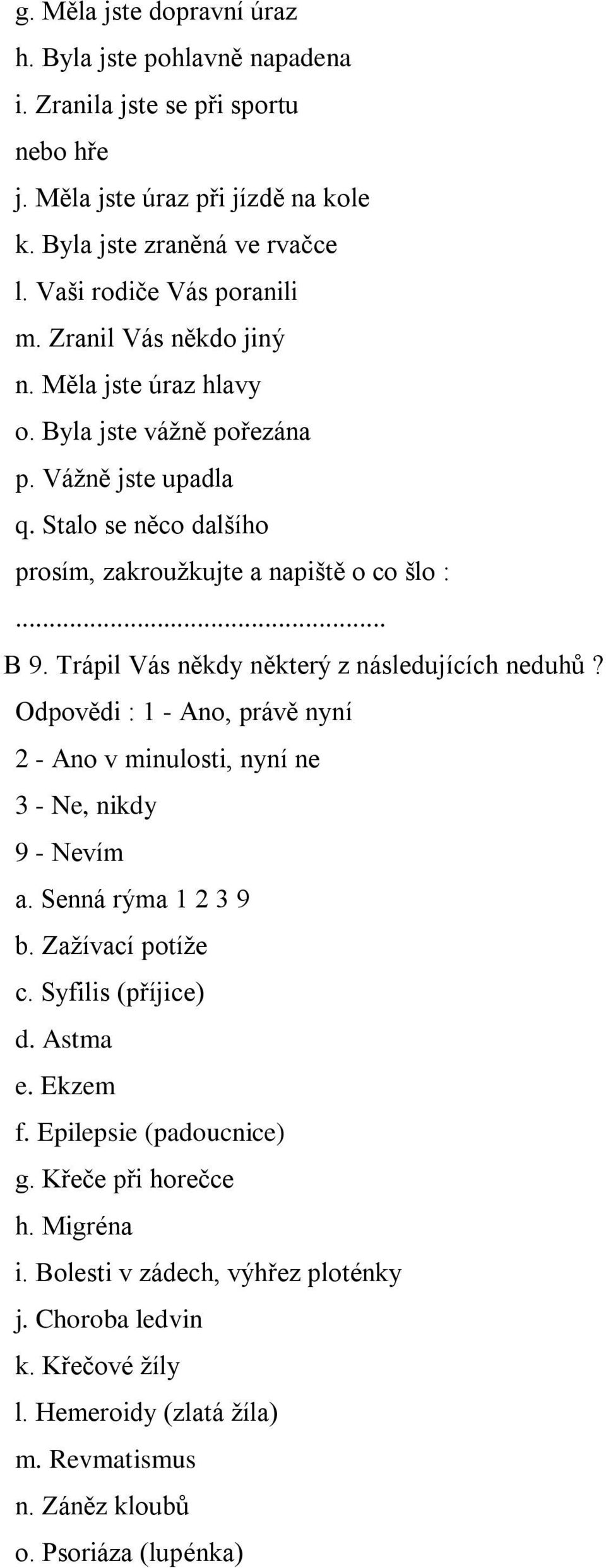 Trápil Vás někdy některý z následujících neduhů? Odpovědi : 1 - Ano, právě nyní 2 - Ano v minulosti, nyní ne 3 - Ne, nikdy 9 - Nevím a. Senná rýma 1 2 3 9 b. Zažívací potíže c. Syfilis (příjice) d.