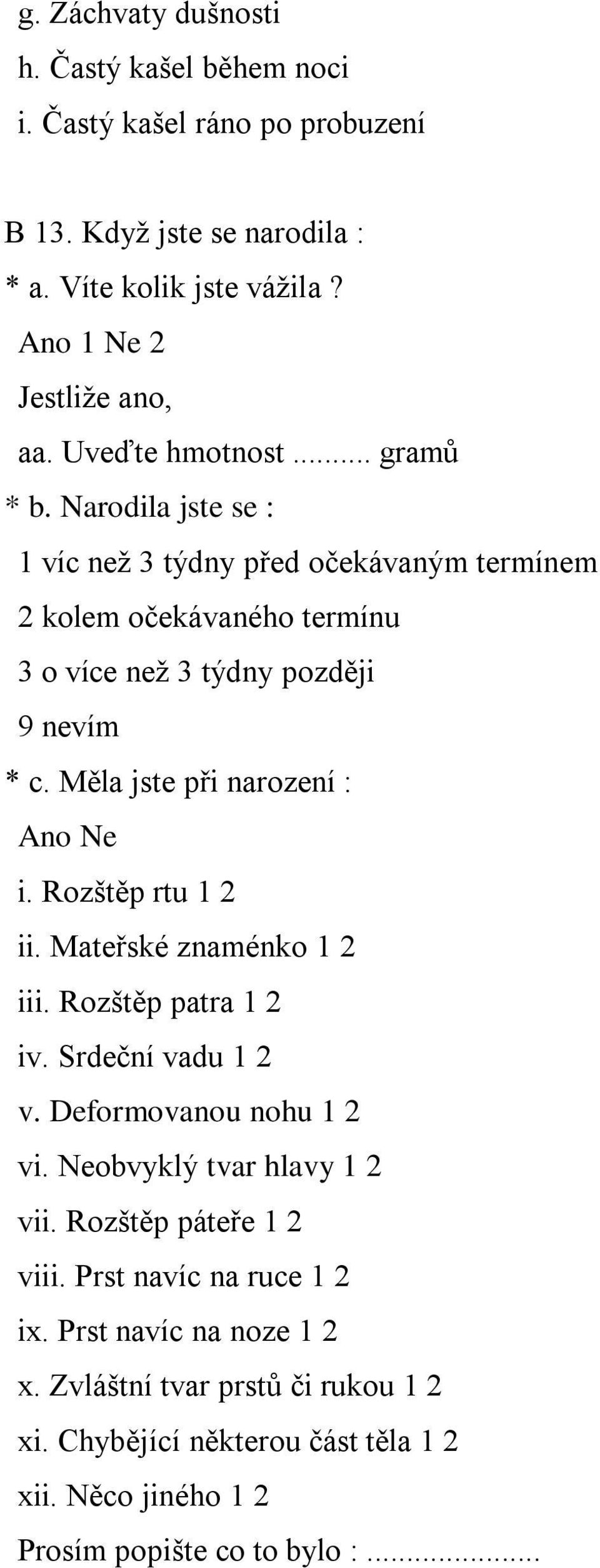 Měla jste při narození : Ano Ne i. Rozštěp rtu 1 2 ii. Mateřské znaménko 1 2 iii. Rozštěp patra 1 2 iv. Srdeční vadu 1 2 v. Deformovanou nohu 1 2 vi.