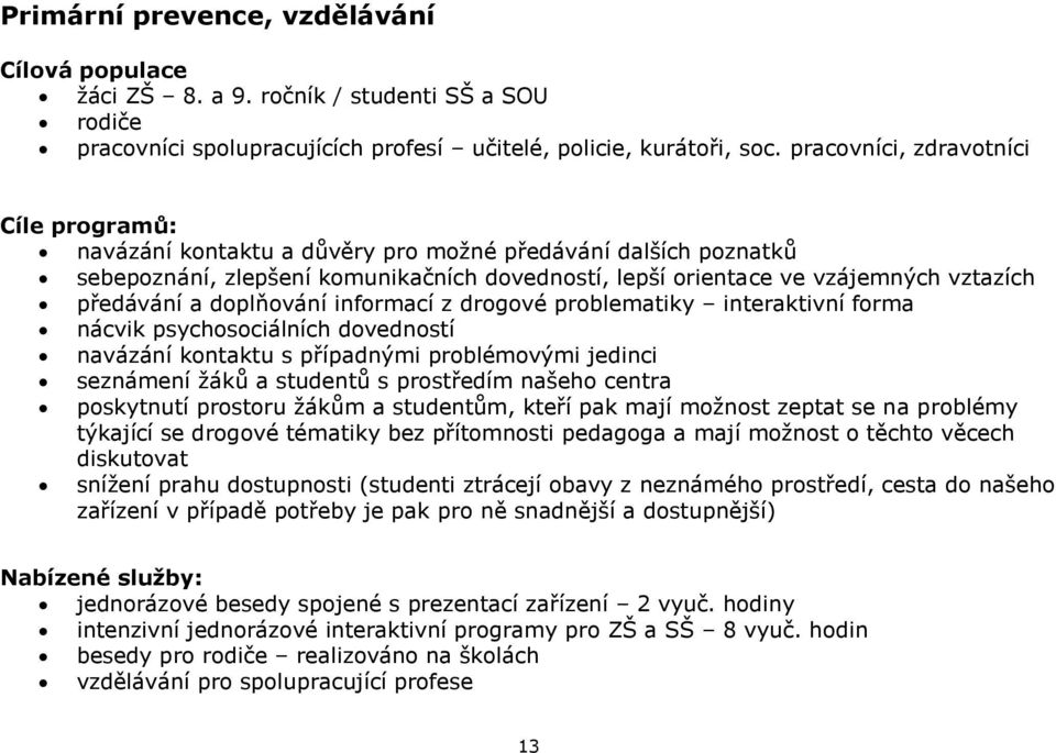 a doplňování informací z drogové problematiky interaktivní forma nácvik psychosociálních dovedností navázání kontaktu s případnými problémovými jedinci seznámení žáků a studentů s prostředím našeho