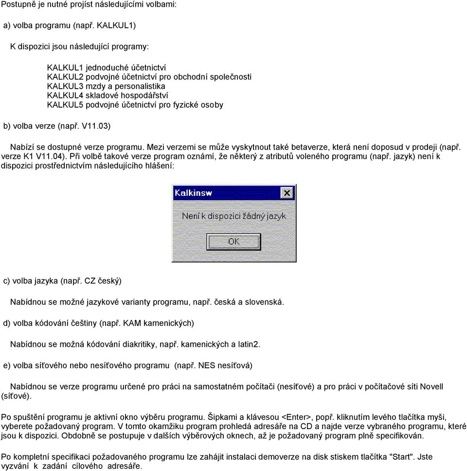 podvojné účetnictví pro fyzické osoby b) volba verze (např. V11.03) Nabízí se dostupné verze programu. Mezi verzemi se může vyskytnout také betaverze, která není doposud v prodeji (např. verze K1 V11.