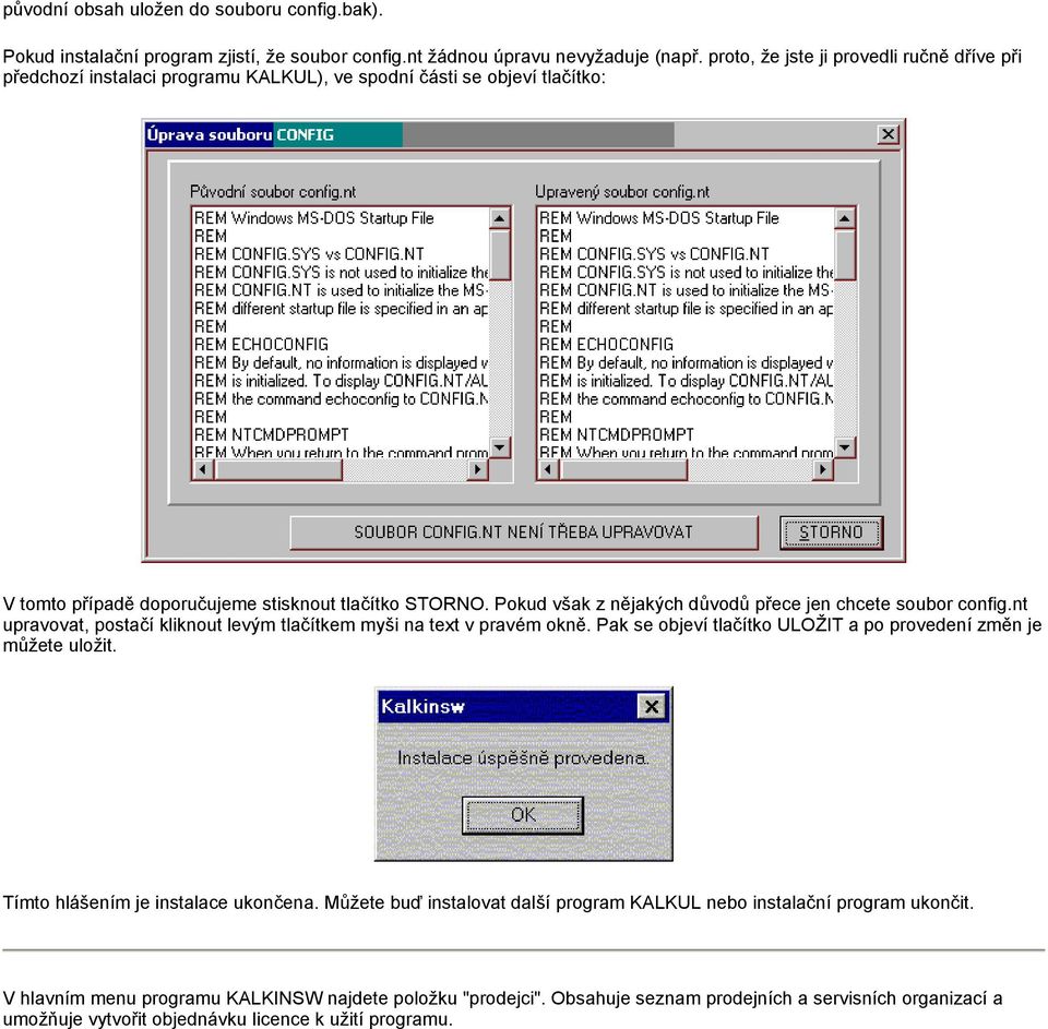 Pokud však z nějakých důvodů přece jen chcete soubor config.nt upravovat, postačí kliknout levým tlačítkem myši na text v pravém okně.