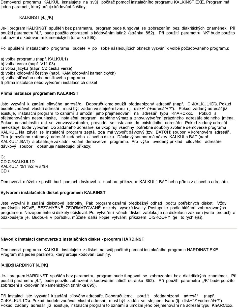 Při použití parametru "/L", bude použito zobrazení s kódováním latin2 (stránka 852). Při použití parametru "/K" bude použito zobrazení s kódováním kamenických (stránka 895).