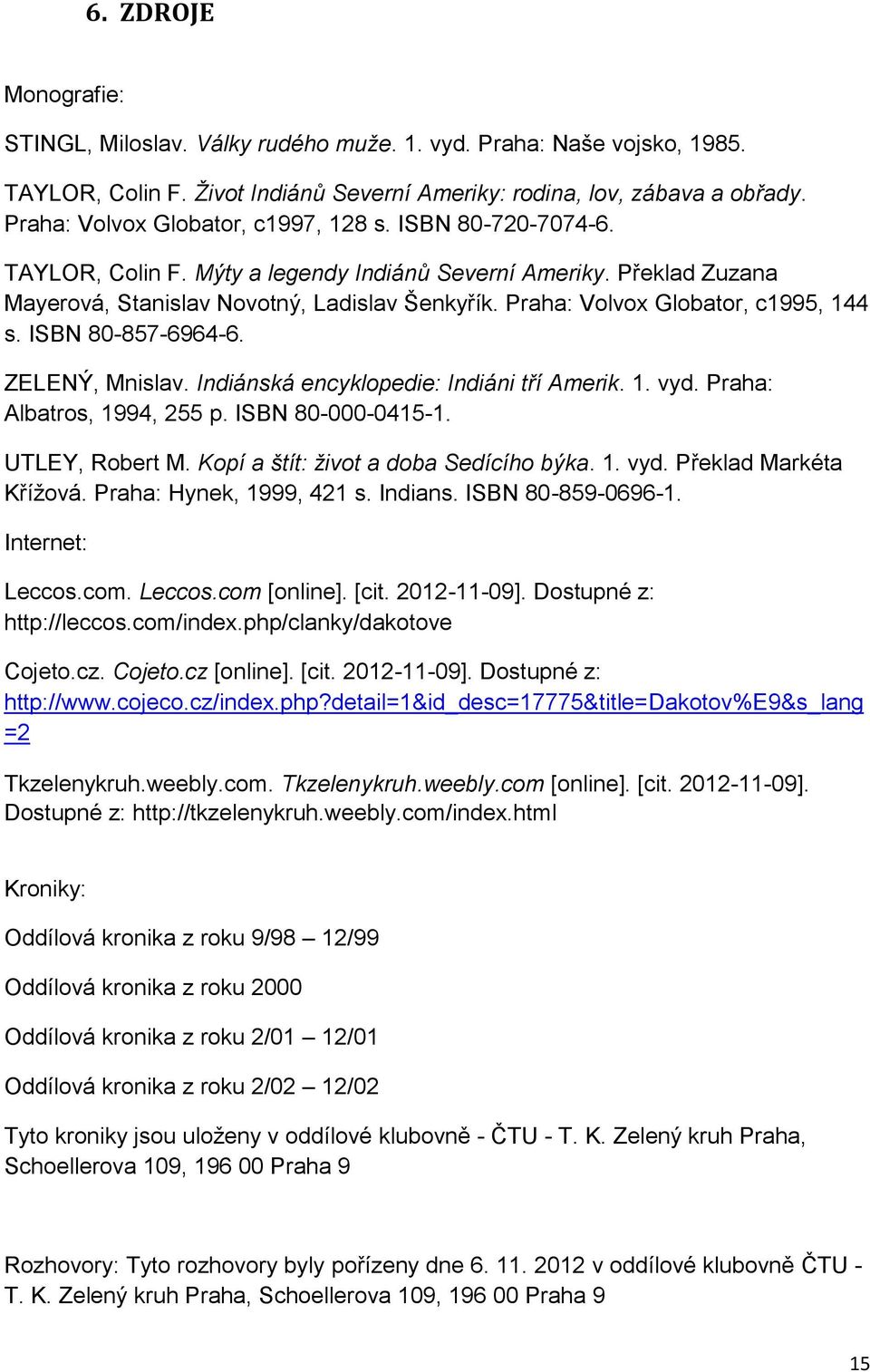 Praha: Volvox Globator, c1995, 144 s. ISBN 80-857-6964-6. ZELENÝ, Mnislav. Indiánská encyklopedie: Indiáni tří Amerik. 1. vyd. Praha: Albatros, 1994, 255 p. ISBN 80-000-0415-1. UTLEY, Robert M.