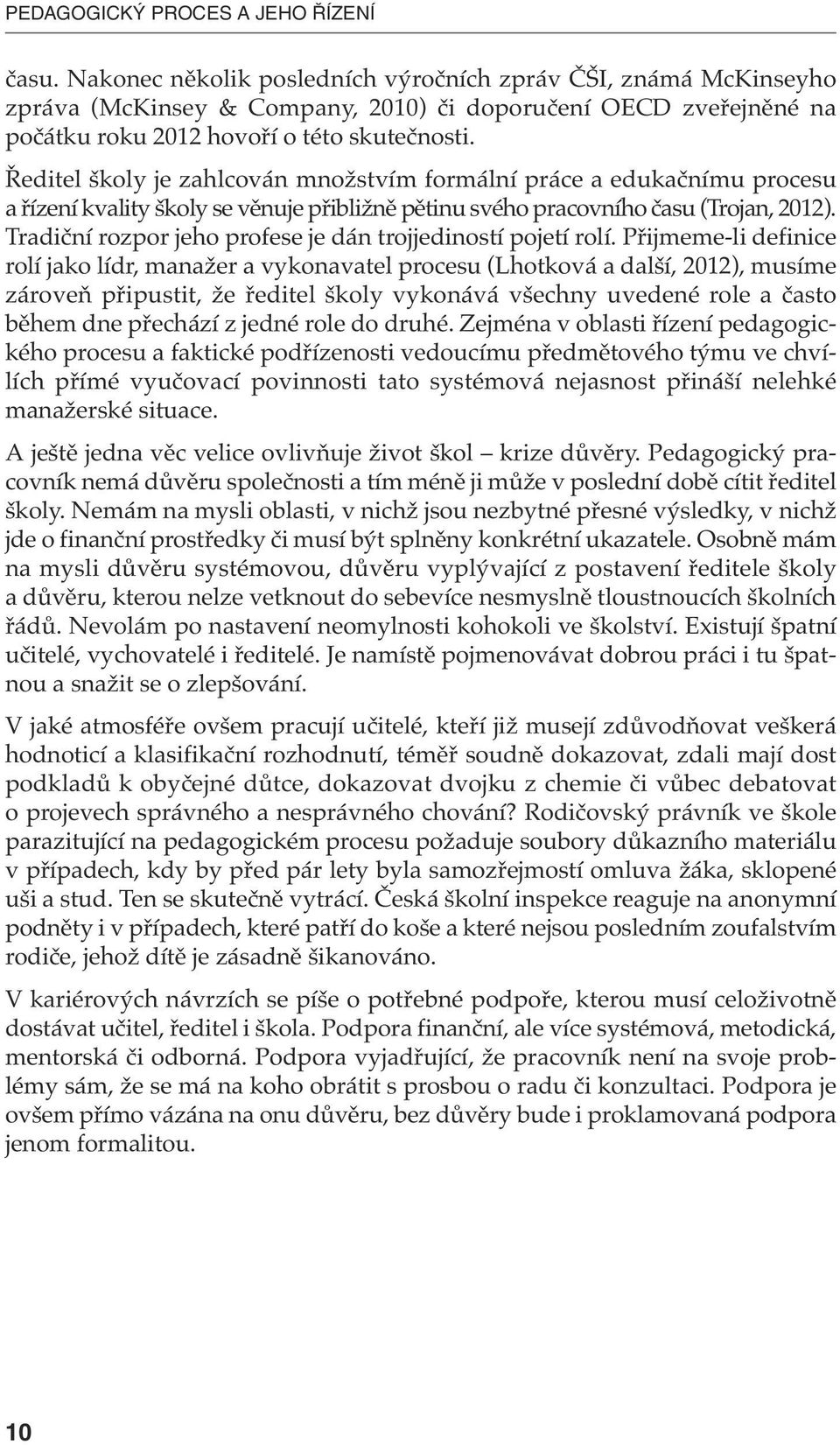 Ředitel školy je zahlcován množstvím formální práce a edukačnímu procesu a řízení kvality školy se věnuje přibližně pětinu svého pracovního času (Trojan, 2012).