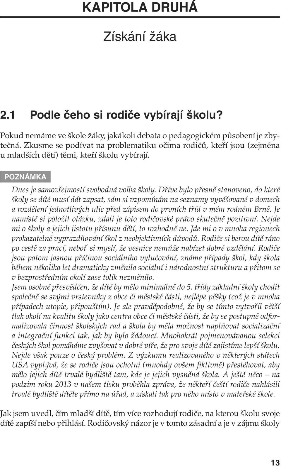 Dříve bylo přesně stanoveno, do které školy se dítě musí dát zapsat, sám si vzpomínám na seznamy vyvěšované v domech a rozdělení jednotlivých ulic před zápisem do prvních tříd v mém rodném Brně.