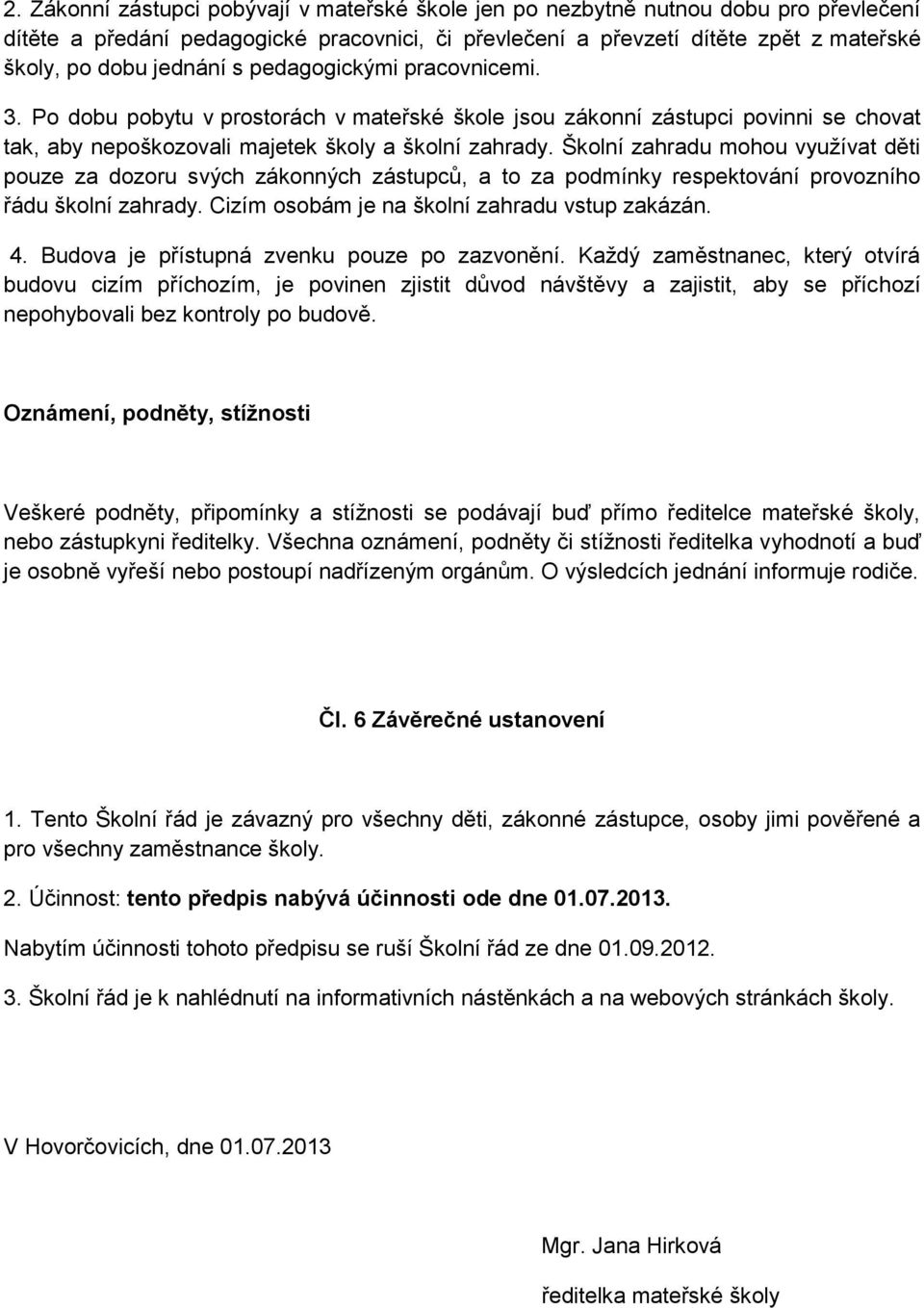 Školní zahradu mohou využívat děti pouze za dozoru svých zákonných zástupců, a to za podmínky respektování provozního řádu školní zahrady. Cizím osobám je na školní zahradu vstup zakázán. 4.