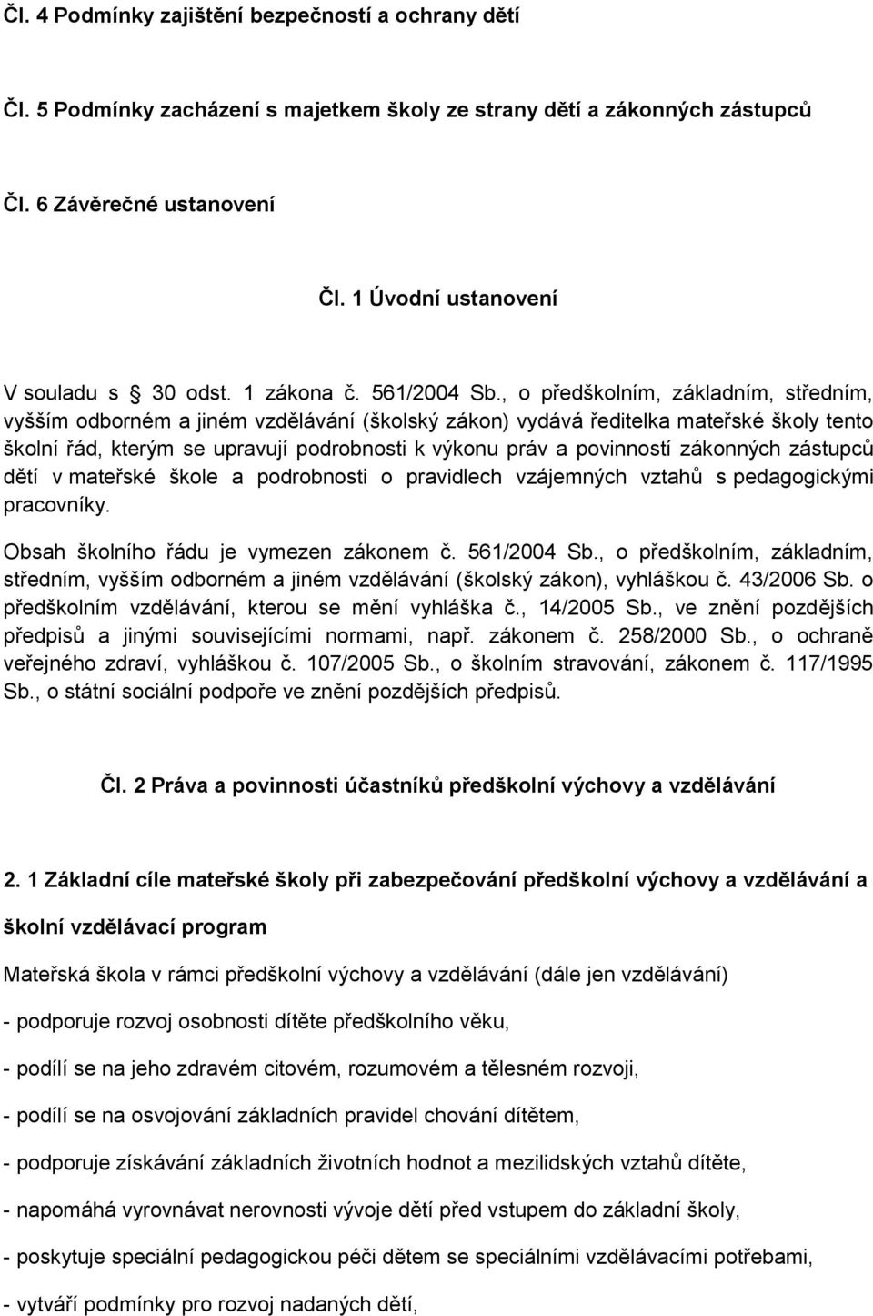 , o předškolním, základním, středním, vyšším odborném a jiném vzdělávání (školský zákon) vydává ředitelka mateřské školy tento školní řád, kterým se upravují podrobnosti k výkonu práv a povinností