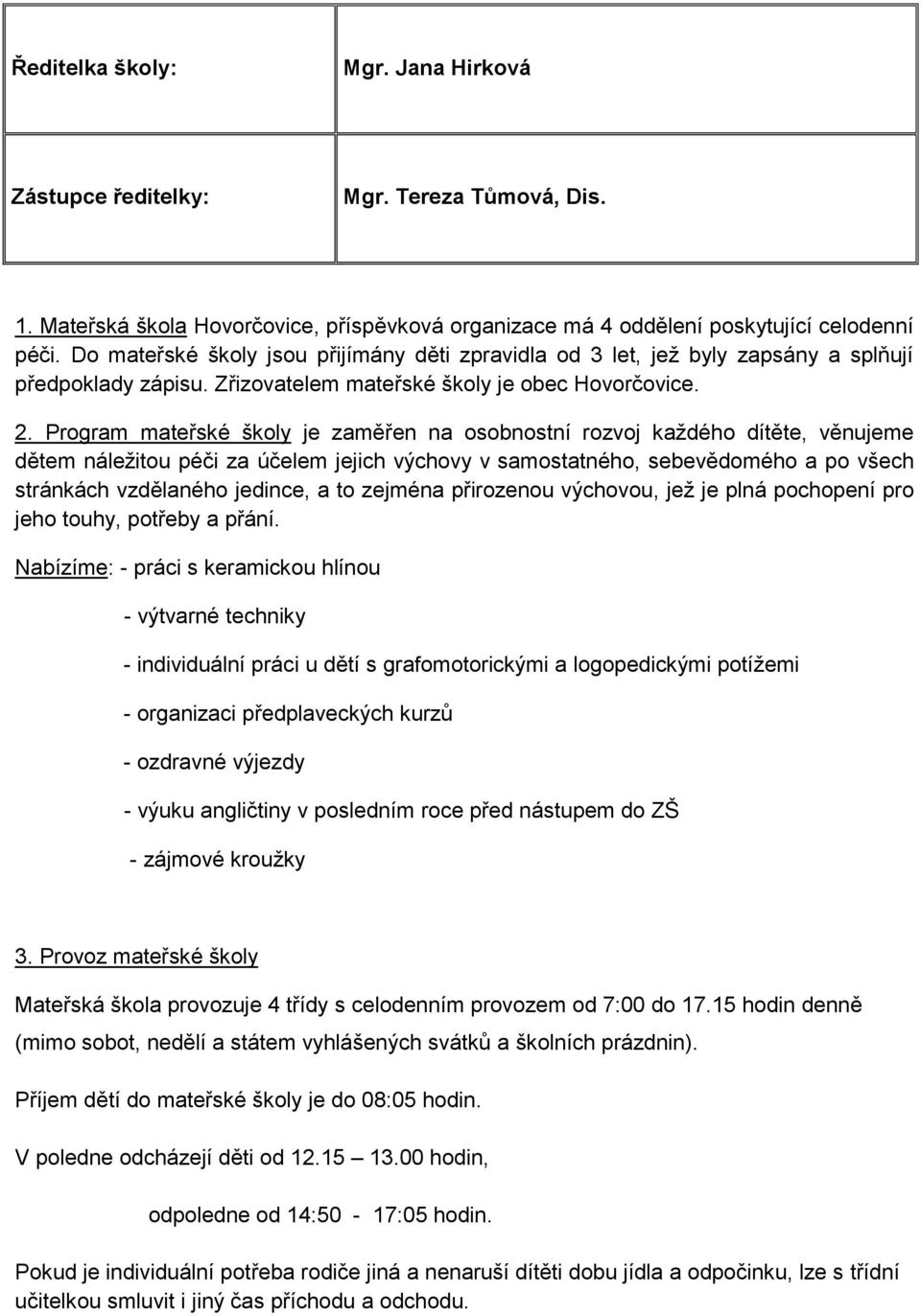 Program mateřské školy je zaměřen na osobnostní rozvoj každého dítěte, věnujeme dětem náležitou péči za účelem jejich výchovy v samostatného, sebevědomého a po všech stránkách vzdělaného jedince, a