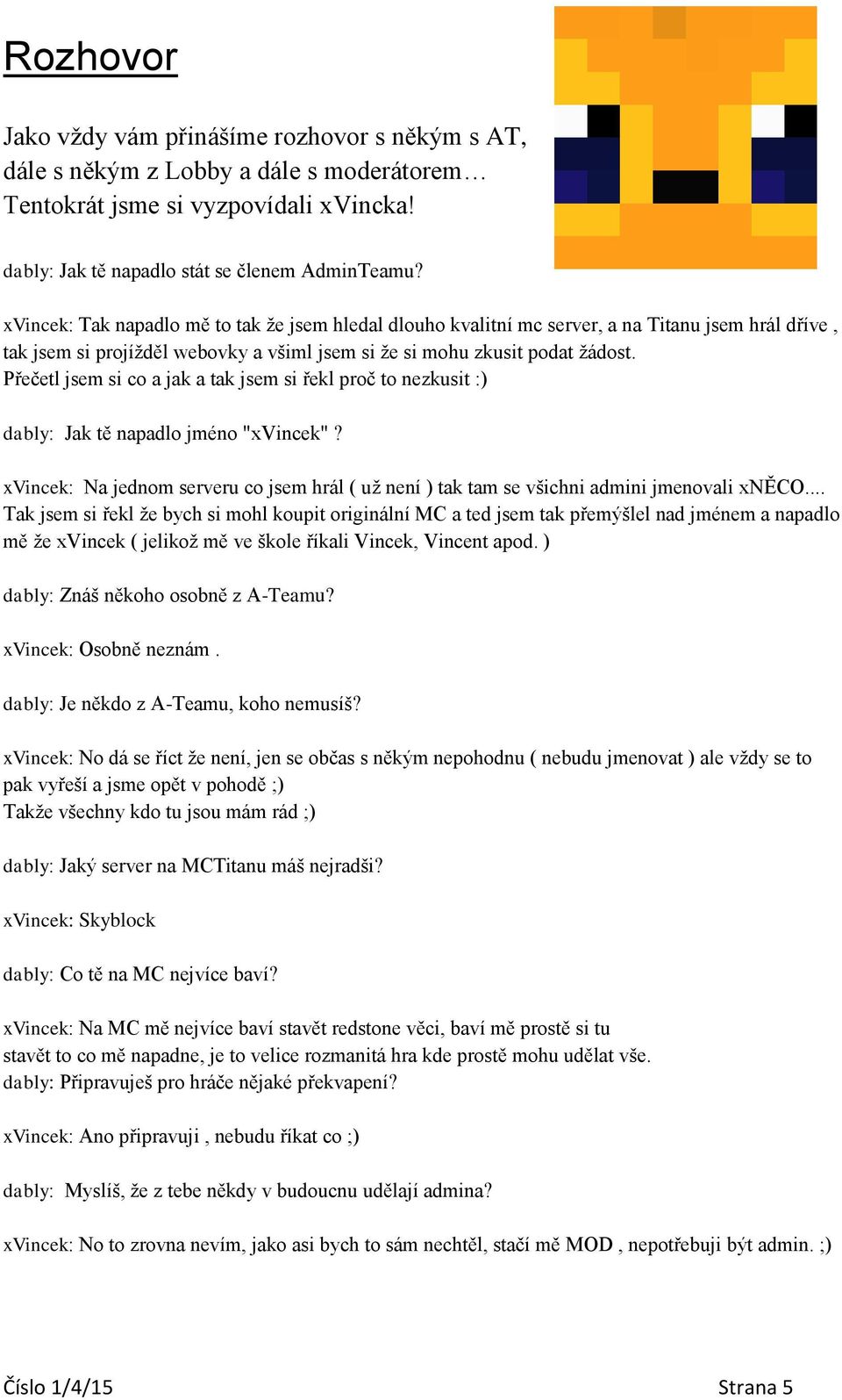 Přečetl jsem si co a jak a tak jsem si řekl proč to nezkusit :) dably: Jak tě napadlo jméno "xvincek"? xvincek: Na jednom serveru co jsem hrál ( už není ) tak tam se všichni admini jmenovali xněco.