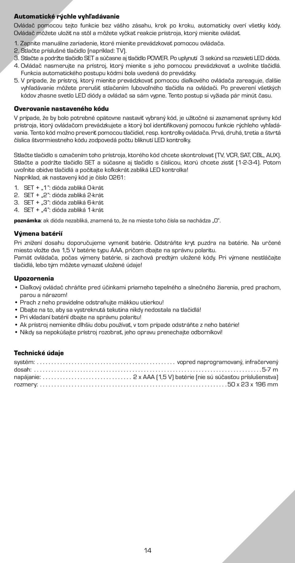 Stlačte príslušné tlačidlo (napríklad: TV). 3. Stlačte a podržte tlačidlo SET a súčasne aj tlačidlo POWER. Po uplynutí 3 sekúnd sa rozsvieti LED dióda. 4.