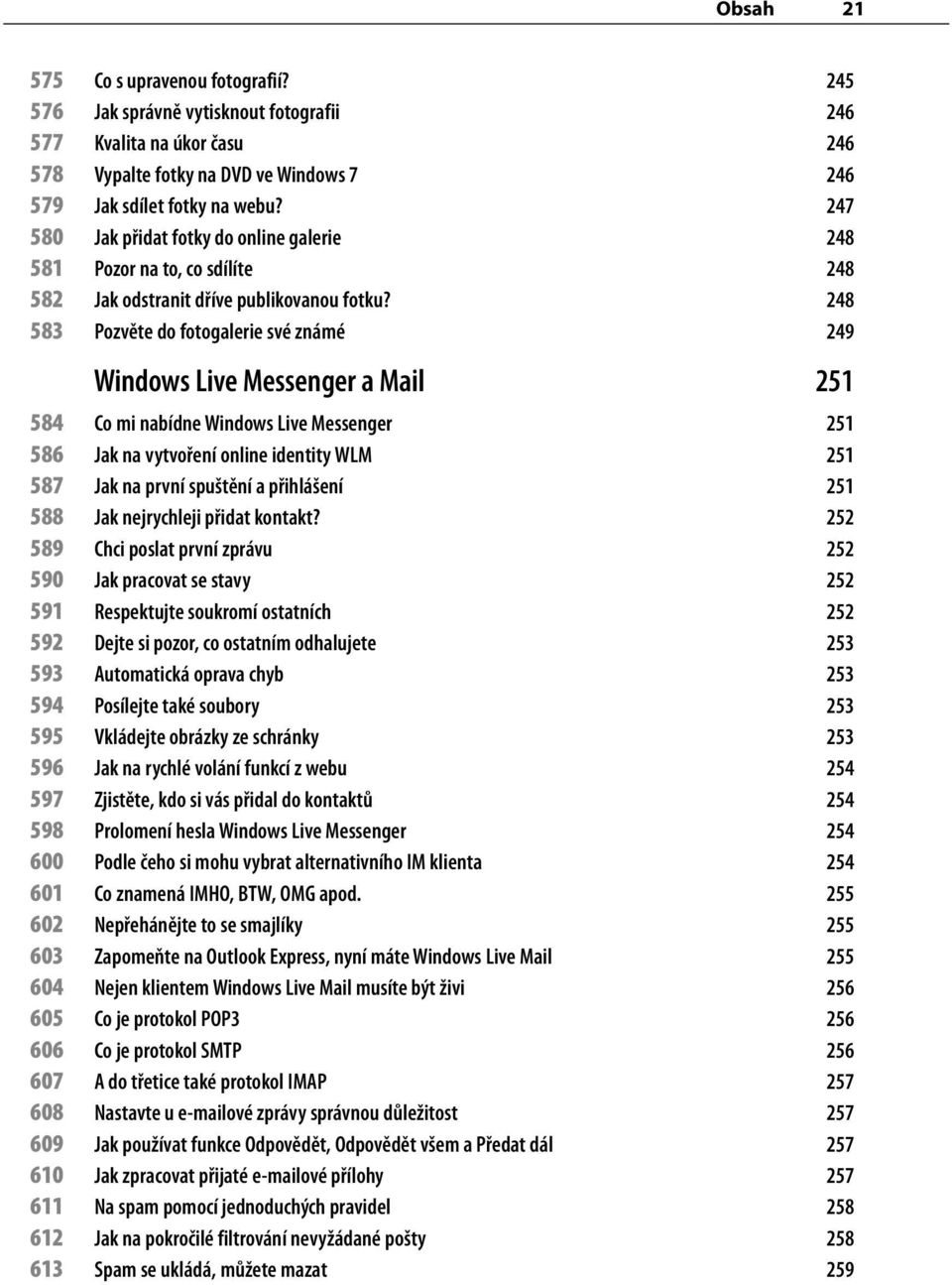 248 583 Pozvěte do fotogalerie své známé 249 Windows Live Messenger a Mail 251 584 Co mi nabídne Windows Live Messenger 251 586 Jak na vytvoření online identity WLM 251 587 Jak na první spuštění a