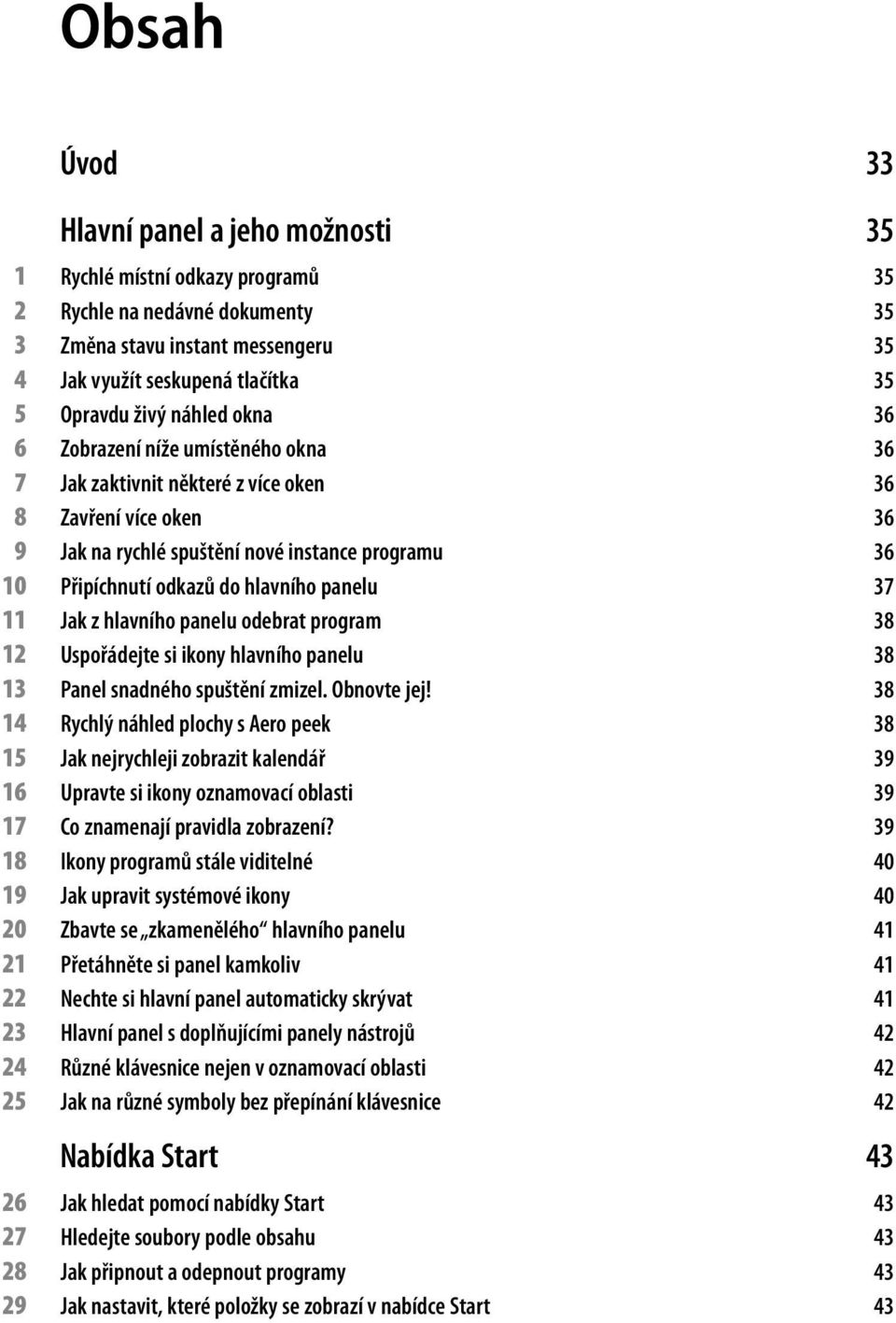 panelu 37 11 Jak z hlavního panelu odebrat program 38 12 Uspořádejte si ikony hlavního panelu 38 13 Panel snadného spuštění zmizel. Obnovte jej!