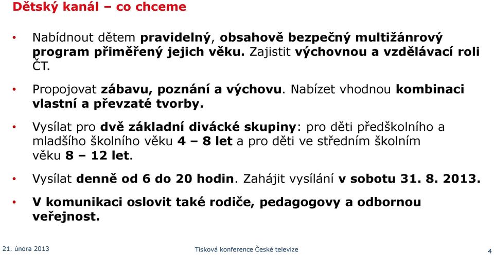 Vysílat pro dvě základní divácké skupiny: pro děti předškolního a mladšího školního věku 4 8 let a pro děti ve středním školním věku 8 12 let.