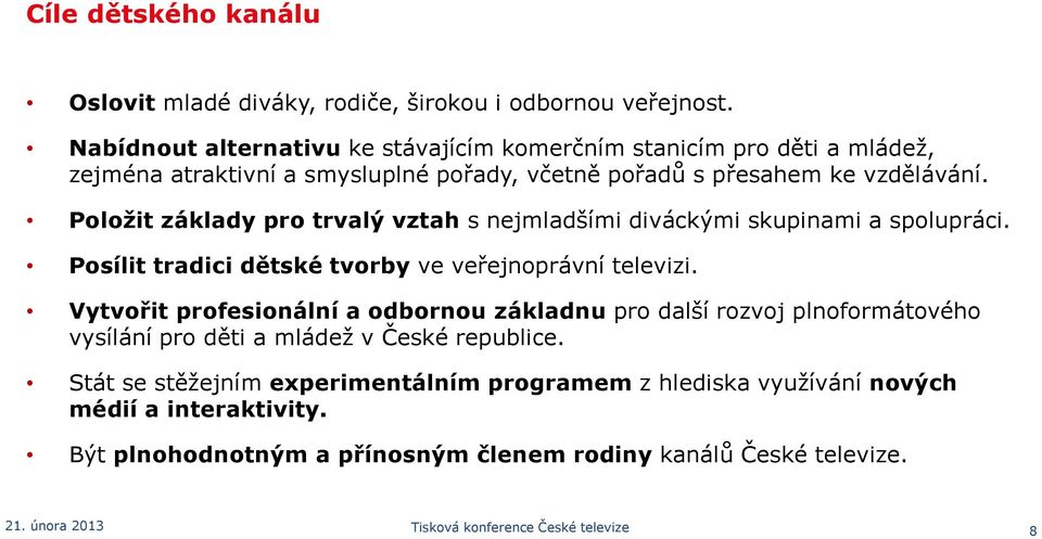 Položit základy pro trvalý vztah s nejmladšími diváckými skupinami a spolupráci. Posílit tradici dětské tvorby ve veřejnoprávní televizi.