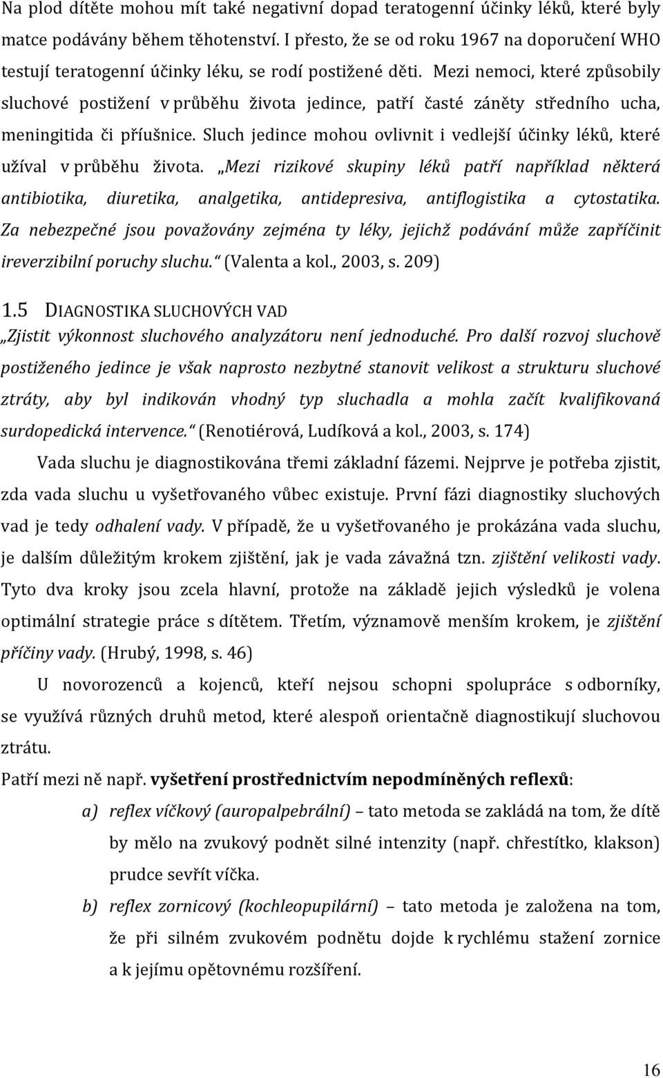 Mezi nemoci, které způsobily sluchové postižení v průběhu života jedince, patří časté záněty středního ucha, meningitida či příušnice.