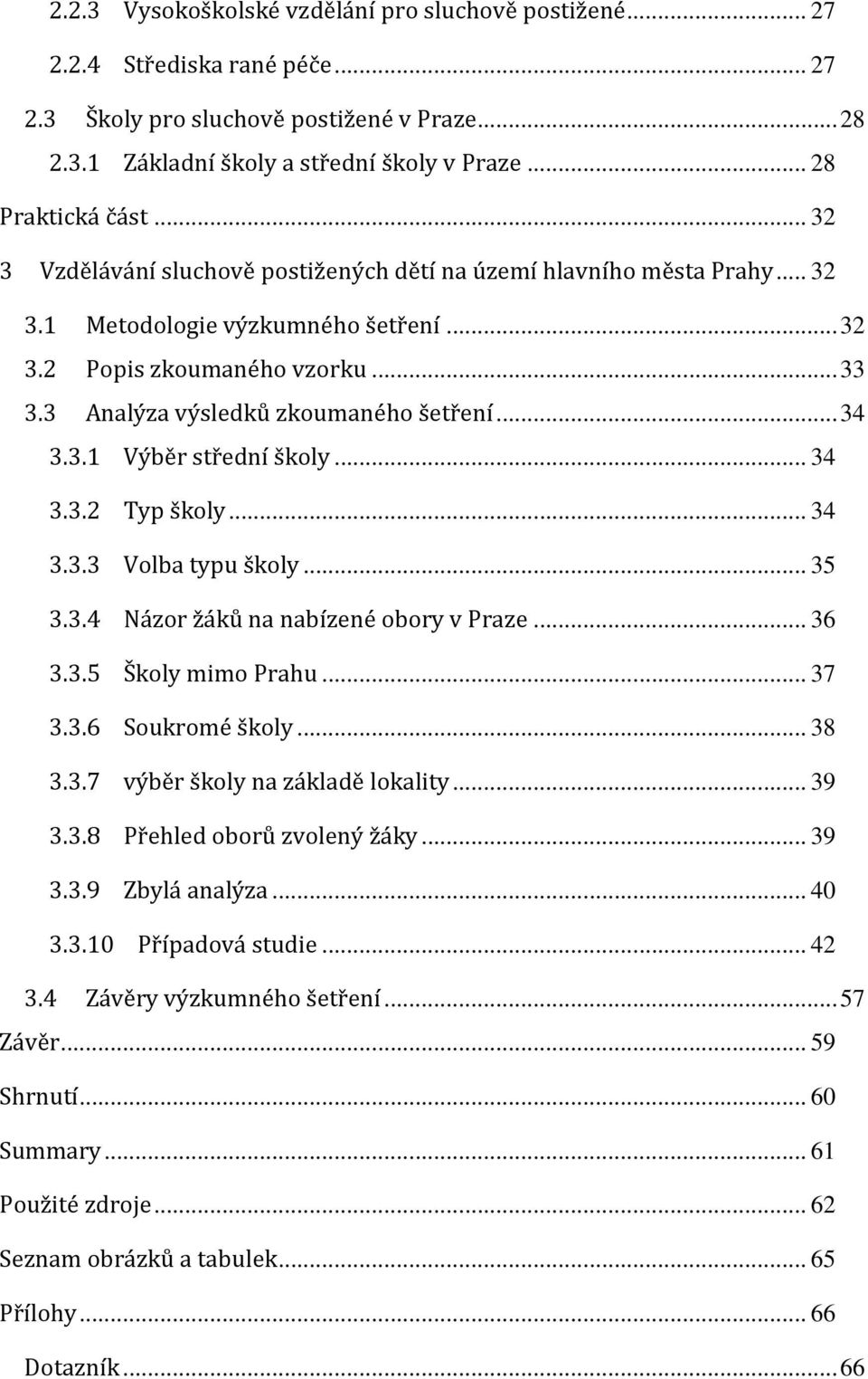 3 Analýza výsledků zkoumaného šetření... 34 3.3.1 Výběr střední školy... 34 3.3.2 Typ školy... 34 3.3.3 Volba typu školy... 35 3.3.4 Názor žáků na nabízené obory v Praze... 36 3.3.5 Školy mimo Prahu.