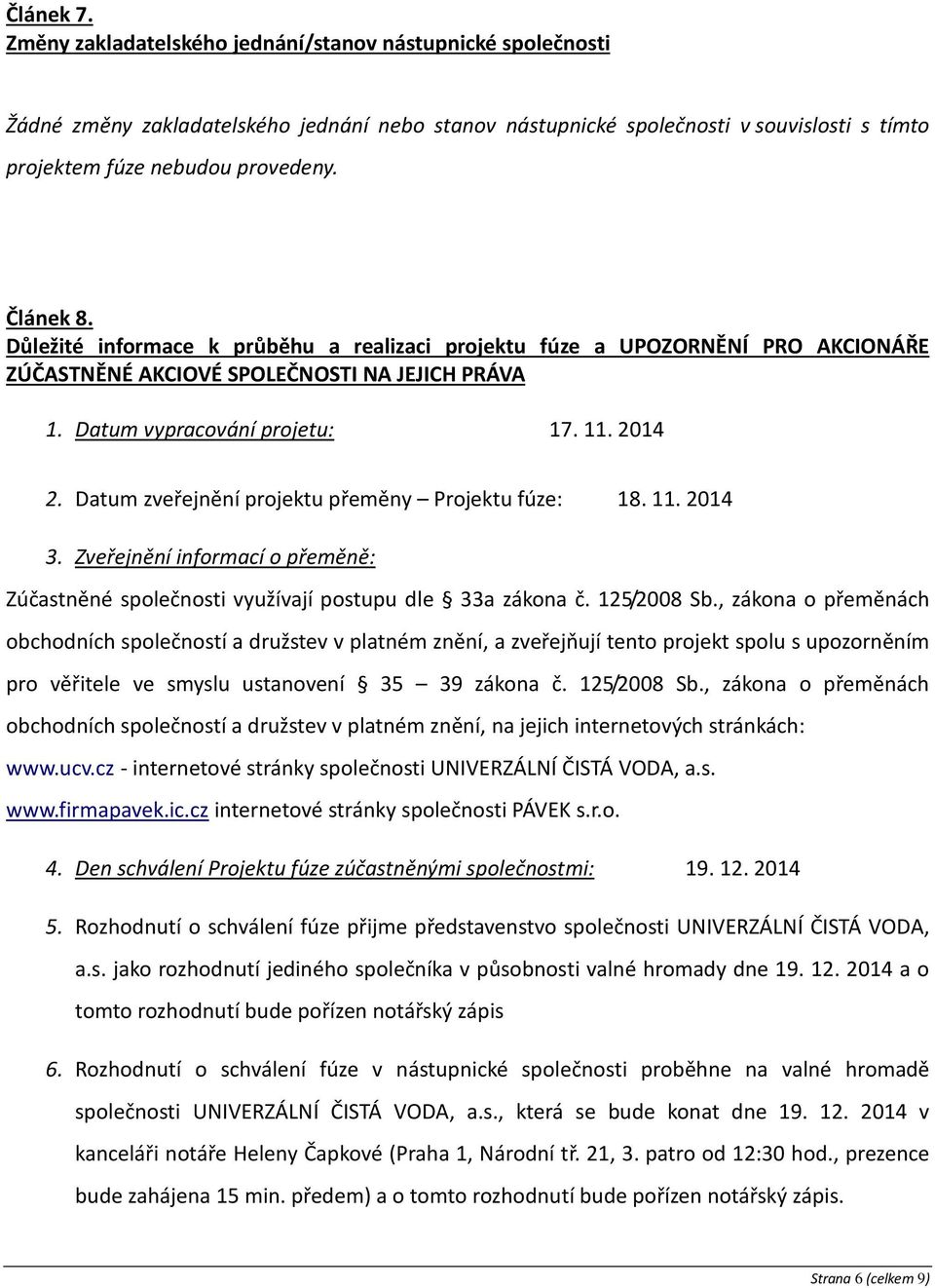 Datum zveřejnění projektu přeměny Projektu fúze: 18. 11. 2014 3. Zveřejnění informací o přeměně: Zúčastněné společnosti využívají postupu dle 33a zákona č. 125/2008 Sb.