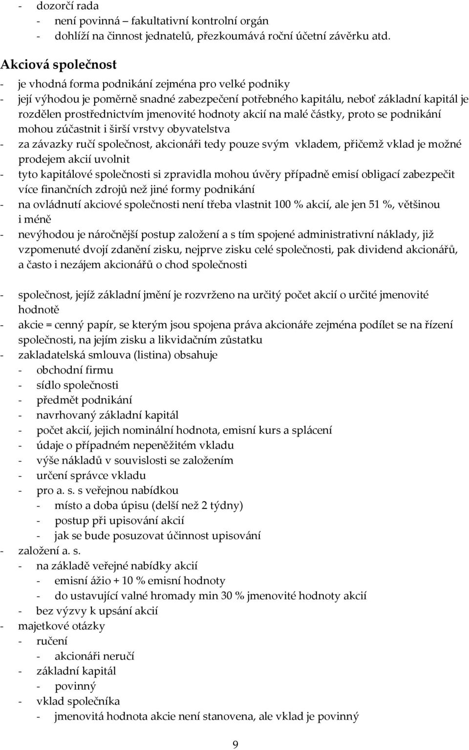 hodnoty akcií na malé částky, proto se podnikání mohou zúčastnit i širší vrstvy obyvatelstva - za závazky ručí společnost, akcionáři tedy pouze svým vkladem, přičemž vklad je možné prodejem akcií