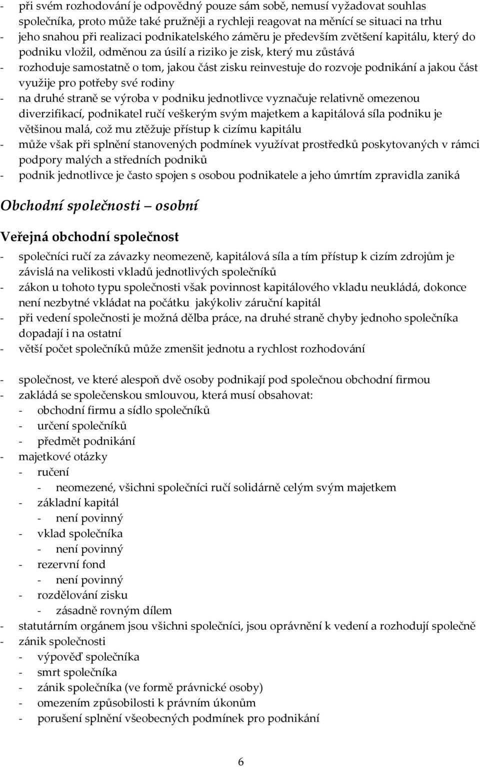 rozvoje podnikání a jakou část využije pro potřeby své rodiny - na druhé straně se výroba v podniku jednotlivce vyznačuje relativně omezenou diverzifikací, podnikatel ručí veškerým svým majetkem a