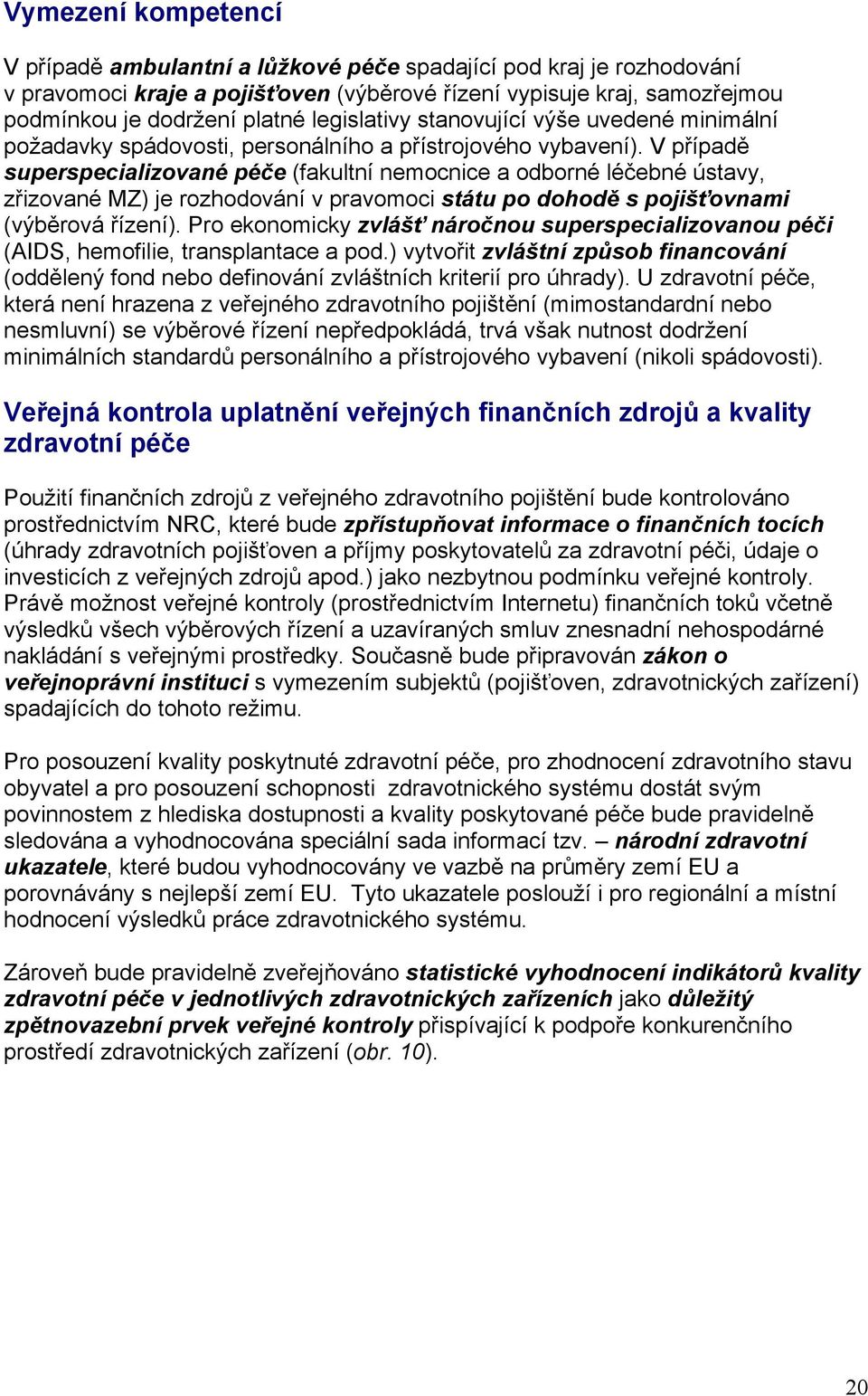 V případě superspecializované péče (fakultní nemocnice a odborné léčebné ústavy, zřizované MZ) je rozhodování v pravomoci státu po dohodě s pojišťovnami (výběrová řízení).