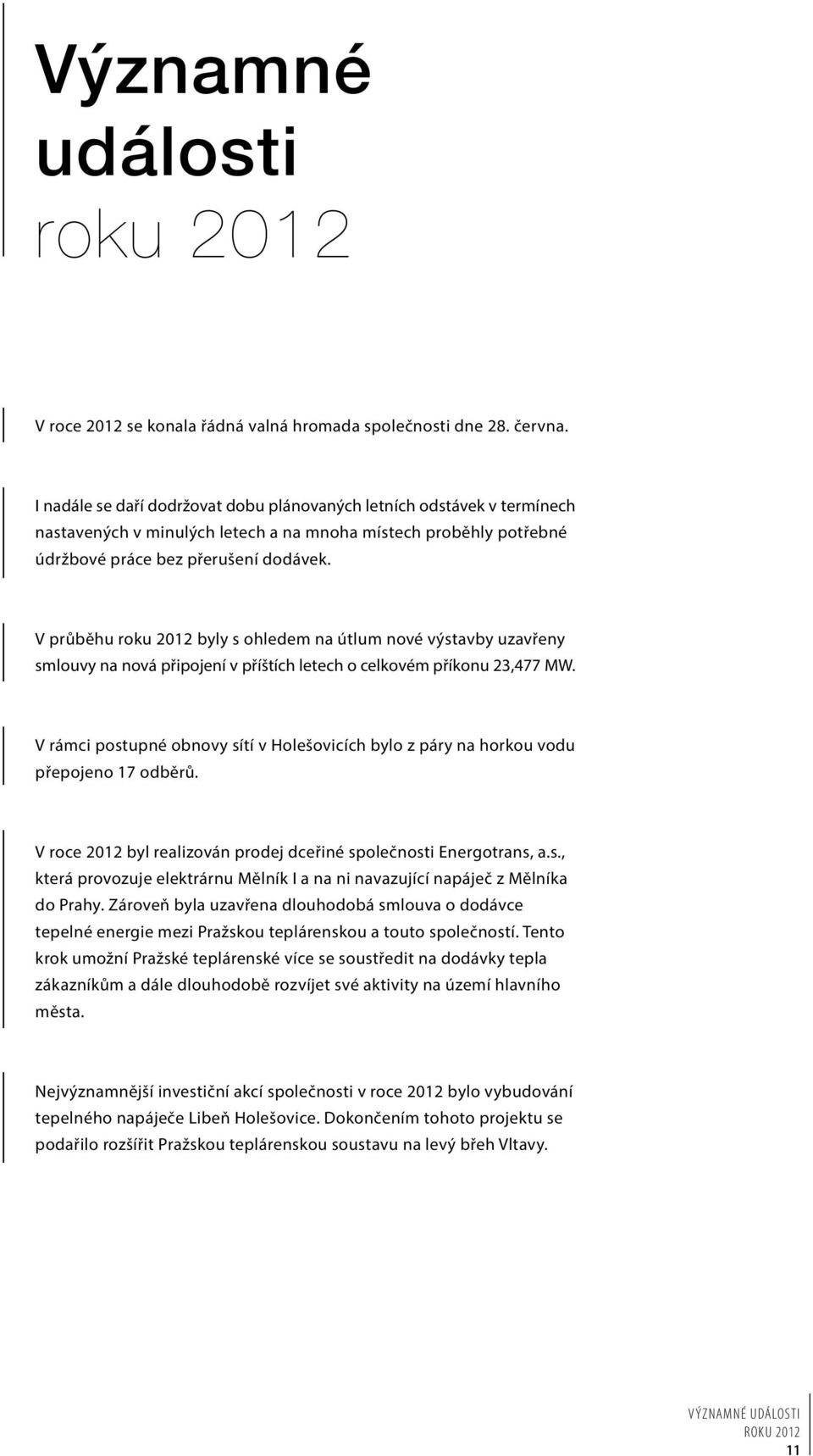 V průběhu roku 2012 byly s ohledem na útlum nové výstavby uzavřeny smlouvy na nová připojení v příštích letech o celkovém příkonu 23,477 MW.