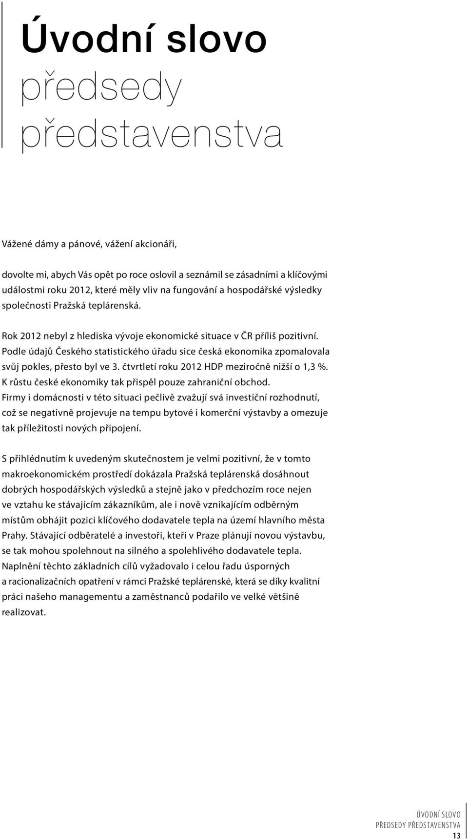 Podle údajů Českého statistického úřadu sice česká ekonomika zpomalovala svůj pokles, přesto byl ve 3. čtvrtletí roku 2012 HDP meziročně nižší o 1,3 %.