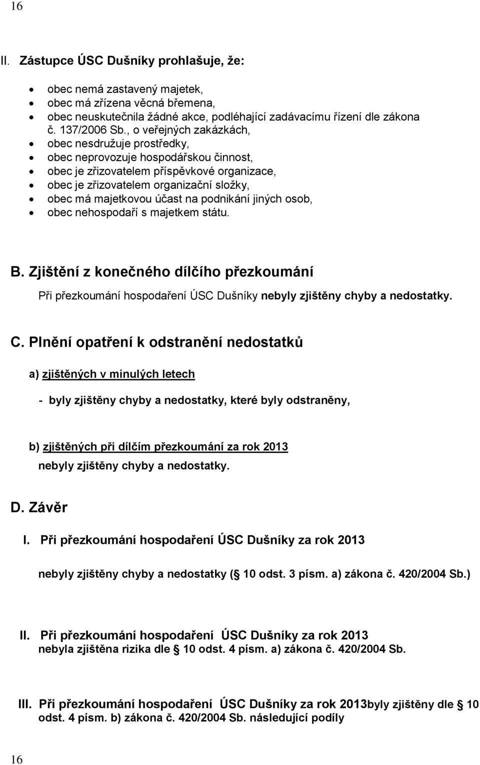 účast na podnikání jiných osob, obec nehospodaří s majetkem státu. B. Zjištění z konečného dílčího přezkoumání Při přezkoumání hospodaření ÚSC Dušníky nebyly zjištěny chyby a nedostatky. C.